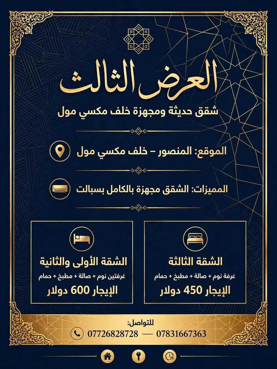 ​العرض الأول: شقة راقية للايجار في الداودي
📍 الموقع: المنصور – الداودي (خلف مطعم طبق المندي).
👥 الفئة المطلوبة: عوائل أو موظفات.
​✨ مواصفات الشقة (طابق أول):
​🛏️ غرفتين نوم
​🛋️ صالة واسعة
​🍳 مطبخ
​🚿 حمام
​💰 الإيجار: 650 ألف دينار (قفل).
​العرض الثاني: مشتمل أرضي في حي المهندسين
​📍 الموقع: المنصور – حي المهندسين (قرب سكة القطار).
📐 المساحة: 200 متر مربع.
👥 الفئة المطلوبة: عوائل فقط.
​✨ المواصفات:
​🛏️ غرفة نوم
​🛋️ صالة
​🍳 مطبخ
​🚿 حمام
​🚗 كراج خاص
​💰 الإيجار: 750 ألف دينار.
​العرض الثالث: شقق حديثة ومجهزة خلف مكسي مول
​📍 الموقع: المنصور – خلف مكسي مول.
❄️ المميزات: الشقق مجهزة بالكامل بسبالت.
​✨ الخيارات المتاحة:
​الشقة الأولى والثانية:
​غرفتين نوم + صالة + مطبخ + حمام
​💵 الإيجار: 600 دولار
​الشقة الثالثة:
​غرفة نوم + صالة + مطبخ + حمام
​💵 الإيجار: 450 دولار
​العرض الرابع: مشتمل طابق أول بمساحة واسعة في الحي العربي
​📍 الموقع: المنصور – الحي العربي (قرب الإطفاء).
📐 المساحة: 200 متر مربع.
​✨ المواصفات:
​🚪 مدخل معزول وخاص
​🛏️ غرفتين نوم
​🛋️ صالة
​🍳 مطبخ
​🚿 حمام
​💰 الإيجار: 900 ألف دينار.
​العرض الخامس: شقة طابق أول في حي المهندسين
​📍 الموقع: المنصور – حي المهندسين (قرب سكة القطار).
👥 الفئة المطلوبة: عوائل فقط.
​✨ مواصفات الشقة (طابق أول):
​🛏️ غرفة نوم
​🛋️ صالة
​🍳 مطبخ
​🚿 حمام
​💰 الإيجار: 600 ألف دينار.
​🏢 ملاحظة: تتوفر لدينا عروض أخرى متنوعة (تجاري / سكني) تلبي كافة احتياجاتكم.
​📞 للتواصل والاستفسار:
📱 ***********
📱 ***********
