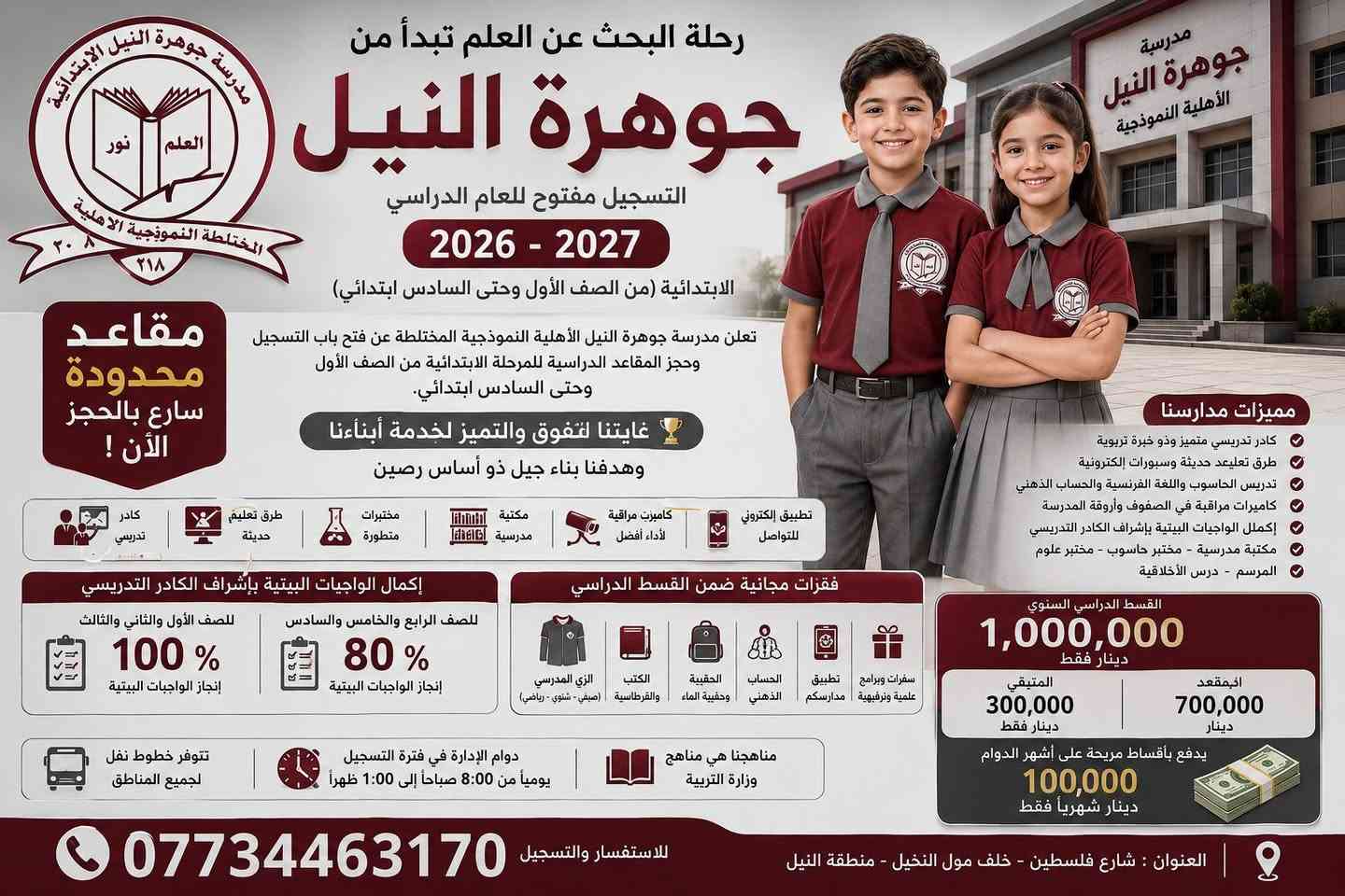 🌟 جوهرة النيل... حيث يبدأ التفوق ويُصنع المستقبل 🌟
📚 التسجيل مستمر للعام الدراسي 2026 - 2027

تعلن مدرسة جوهرة النيل الأهلية النموذجية المختلطة عن فتح باب التسجيل واستقبال طلبات حجز المقاعد الدراسية للمرحلة الابتدائية من الصف الأول وحتى السادس الابتدائي.

🏆 لماذا يختار أولياء الأمور جوهرة النيل؟

✅ كادر تدريسي متميز من أصحاب الخبرة والكفاءة العالية.
✅ بيئة تعليمية آمنة ومثالية تساعد على الإبداع والتفوق.
✅ أحدث الوسائل التعليمية والسبورات الإلكترونية التفاعلية.
✅ تدريس الحاسوب واللغة الفرنسية والحساب الذهني.
✅ مختبر علوم حديث ومختبر حاسوب متكامل ومكتبة مدرسية.
✅ كاميرات مراقبة داخل الصفوف وأروقة المدرسة لضمان سلامة التلاميذ.
✅ متابعة يومية لمستوى التلميذ العلمي والسلوكي.
✅ تطبيق إلكتروني للتواصل المستمر مع أولياء الأمور.

🌟 ميزة حصرية تريح الأهل وتضمن متابعة الأبناء

📖 إنجاز الواجبات المدرسية داخل المدرسة بإشراف مباشر من المعلمين:

✅ الصف الأول والثاني والثالث الابتدائي: إنجاز الواجبات بنسبة 100% داخل المدرسة.

✅ الصف الرابع والخامس والسادس الابتدائي: إنجاز الواجبات بنسبة 80% داخل المدرسة.

💡 ليعود التلميذ إلى منزله وقد أكمل معظم واجباته الدراسية، مما يمنح الأهل راحة أكبر ووقتاً أكثر مع أبنائهم.

🎁 مزايا مجانية شاملة ضمن القسط الدراسي

🎒 الحقيبة المدرسية مجاناً.
💧 حقيبة الماء مجاناً.
👕 الزي المدرسي الصيفي والشتوي والرياضي مجاناً.
📚 الكتب والقرطاسية مجاناً.
🧠 الحساب الذهني مجاناً.
📱 تطبيق مدارسكم مجاناً.
🎉 نشاطات تربوية وسفرات علمية وترفيهية مميزة.
🏅 هدايا وجوائز تشجيعية للمتفوقين والمتميزين.

💰 القسط الدراسي السنوي: مليون دينار فقط

📌 حجز المقعد وتجديده: 300 ألف دينار فقط

📌 المتبقي: 700 ألف دينار

✅ تسديد مريح بواقع 100 ألف دينار شهرياً فقط

🚌 خطوط نقل مدرسية متوفرة لجميع المناطق.

⚠️ المقاعد محدودة والأولوية للحجز المبكر

⏰ التسجيل يومياً من الساعة 8:00 صباحاً ولغاية 1:00 ظهراً.

📍 العنوان: شارع فلسطين – خلف مول النخيل – منطقة النيل.

📞 للاستفسار والتسجيل:
***********

⭐ جوهرة النيل ليست مدرسة فقط... بل بيئة تصنع النجاح وتبني جيلاً متميزاً. ⭐
