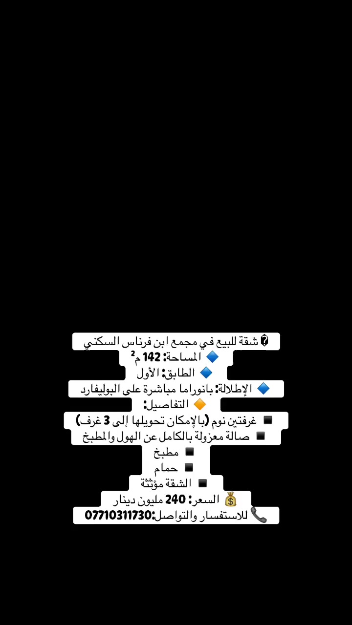 � الموقع: مجمع ابن فرناس السكني
🔹 المساحة: 142 م²
🔹 الطابق: الأول
🔹 الإطلالة: بانوراما مباشرة على البوليفارد
🔸 التفاصيل:
▪️ غرفتين نوم (بالإمكان تحويلها إلى 3 غرف)
▪️ صالة معزولة بالكامل عن الهول والمطبخ
▪️ مطبخ
▪️ حمام
▪️ الشقة مؤثثة
💰 السعر: 240 مليون دينار
✨ شقة مميزة بإطلالة جميلة وتصميم عملي، مناسبة للسكن العائلي أو للاستثمار
📞 للاستفسار والتواصل:
***********
#بيع #شقة #عقار #استثمار #اكسبلور
