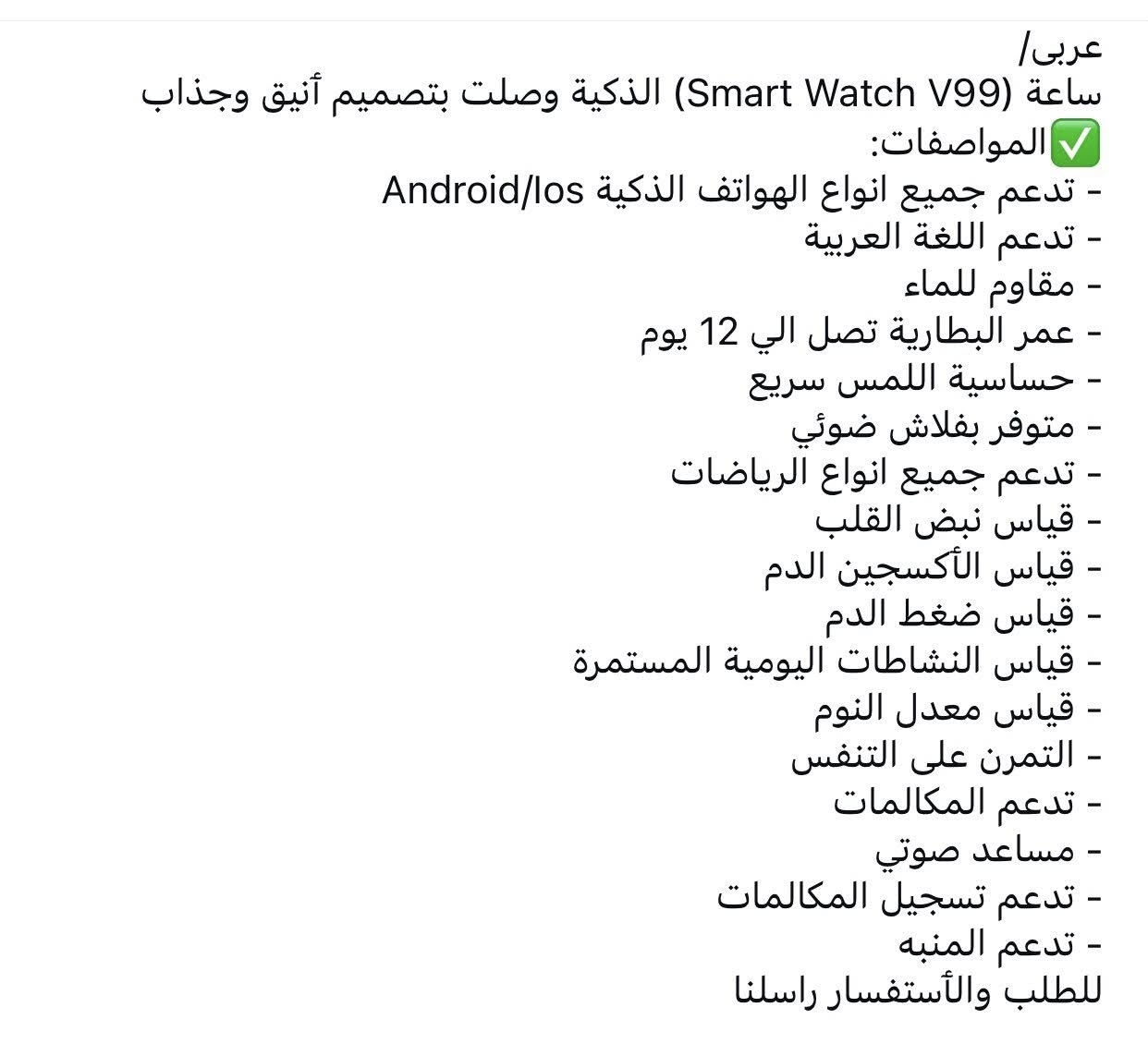 ‎الشاشة : شاشة عملاقة" بدقة 466×466 بكسل و  قوي جدا يصل 1000 شمعة تحت الشمس.
‎✅اكثر من 100 وجه عبر التطبيق مع وجه قابل للتعديل 
‎✅المعيار العسكري: اجتازت Zeblaze vibe 7 pro الذكية 12 شهادة من الدرجة العسكرية، مما يضمن متانتها ومقاومتها للبيئات القاسية )مقاومية المء، رش الملح، الغبار، تحمل الصدمات، تحمل درجات الحرارة المنخفضة و المرتفعة، ...الخ)
‎✅بلوتوث نسخة 5.1 لاستقرار و بطارية افضل تعمل مع اجهزة اندرويد و iOS
‎✅المجسات : مسجلت نبض القلب ، معدل تشبع الدم بالأكسجين مجسات القرب، و مجسات التسارع ..
‎بطارية800 ملي امبير تضمن لك 15 يوم من الإستعمال العادي و 30 يوم في حالة وضع الحفاظ على البطارية 

‎امكانية الرد على المكالمات بالساعة مع تلقى إشعارات و الرسائل
‎✅تتبع التمرين:  والسعرات الحرارية المحروقة والمسافة والسرعة
‎✅اكثر من 100 نمط رياضي : 
‎⭐ تمارين في الهواء الطلق: الجري ، والمشي ، والمشي ، والتسلق ، والجري ، وركوب الدراجات  ، والترياتلون
‎⭐تمارين داخلية: جري ، مشي ، ركوب دراجات  ، تمارين حرة..
‎ ✅الوظائف: تنبيه معدل ضربات القلب، تتبع النوم، ،كرونوماتر، عدادا تراجعي، التاريخ، والعثور على هاتفي الذكي ، تحكم في كاميرا هاتف ومسيقى ؛ وتذكير الحركة ، والطقس ، منبه ...الخ
‎ اللغات : تدعم اللغة العربية و 12 لغة أخر واتساب
‎ رقم الهاتف :
‎***********   السعر  75000

العنوان بغداد
- [ ]

