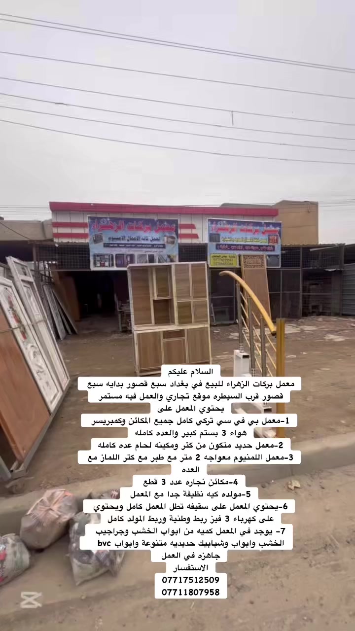 السلام عليكم
معمل بركات الزهراء للبيع في بغداد سبع قصور بدايه سبع قصور قرب السيطره موقع تجاري والعمل فيه مستمر 
يحتوي المعمل على
1-معمل بي في سي تركي كامل جميع المكائن وكمبريسر هواء 3 بستم كبير والعده كامله
2-معمل حديد متكون من كتر ومكينه لحام عده كامله
3-معمل اللمنيوم معواجه 2 متر مع طبر مع كتر اللماز مع العده 
4-مكائن نجاره عدد 3 قطع 
5-مولده كيه نظيفة جدا مع المعمل 
6-يحتوي المعمل على سقيفه تطل المعمل كامل ويحتوي على كهرباء 3 فيز ربط وطنية وربط المولد كامل
7- يوجد في المعمل كميه من ابواب الخشب وجراجيب الخشب وابواب وشبابيك حديديه متنوعة وابواب bvc   
جاهزه في المعمل
الاستفسار
***********
***********
***********
