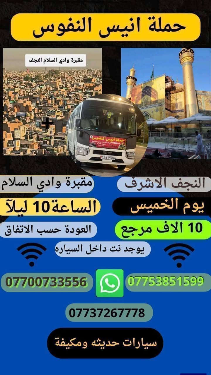 #_حملة_انيس_النفوس_ع
#مكتب_ابا_الفضل_العباس_ع 
🕋 #لزيارة_العتبات_المقدسة 🕋
*********** علي الربيعي
*********** واتساب
⚜️⚜️⚜️⚜️⚜️⚜️⚜️⚜️⚜️⚜️
✈️ موعد الرحلة الى ايران بر 2/2 /2026
سعر النفر ( 170 الف دينار )
شامل جميع الخدمات Vip
⚜️⚜️⚜️⚜️⚜️⚜️⚜️⚜️⚜️⚜️
🔴🔴 #برنامج_يوم_الاثنين//
🟢 الاثنين سيارة 1 زيارة الى::-
   🕌  كربلاء المقدسة 🕌
النفر ( 7️⃣ ألاف ) مرجع 
الذهاب الساعة الواحدة ظهرا 
الرجوع حسب الاتفاق 
⚜️⚜️⚜️⚜️⚜️⚜️⚜️⚜️⚜️⚜️
🔵 الاثنين سيارة 2 زيارة الى::-
    🛕 الامامين الكاظمين ع 🛕
النفر ( 3️⃣ الالف ) مرجع
الذهاب الساعة الثالثة مساءآ 
الرجوع حسب الاتفاق 
⚜️⚜️⚜️⚜️⚜️⚜️⚜️⚜️⚜️⚜️
🟢 يوم الثلاثاء زيارة الى::-
   🕌  النجف الاشرف 🕌
النفر ( 🔟 ألاف ) مرجع 
الذهاب الساعة العاشرة ليلا 
الرجوع الساعة التاسعة صباحا 
⚜️⚜️⚜️⚜️⚜️⚜️⚜️⚜️⚜️⚜️
🔵 يوم الاربعاء زيارة الى::-
    🛕 الامامين الكاظمين ع 🛕
النفر ( 3️⃣ الالف ) مرجع
الذهاب الساعة الثالثة مساءآ 
الرجوع حسب الاتفاق 
⚜️⚜️⚜️⚜️⚜️⚜️⚜️⚜️⚜️⚜️
🔴🔴 #برنامج_يوم_الخميس//
🔵 الخميس سيارة 1 زيارة الى::-
    🛕 كربلاء المقدسة 🛕
النفر ( 7️⃣ آلاف ) مرجع
الذهاب الساعة الواحدة ظهرا 
الرجوع حسب الاتفاق 
⚜️⚜️⚜️⚜️⚜️⚜️⚜️⚜️⚜️⚜️
🔵 الخميس سيارة 2 زيارة الى::-
    🛕 كربلاء المقدسة 🛕
النفر ( 7️⃣ آلاف ) مرجع
الذهاب الساعة السابعة ليلا 
الرجوع حسب الاتفاق 
⚜️⚜️⚜️⚜️⚜️⚜️⚜️⚜️⚜️⚜️
🟢 الخميس سيارة 3 زيارة الى::-
   🕌  النجف الاشرف 🕌
النفر ( 🔟 ألاف ) مرجع 
الذهاب الساعة العاشرة ليلا 
الرجوع الساعة التاسعة صباحا 
⚜️⚜️⚜️⚜️⚜️⚜️⚜️⚜️⚜️⚜️
🔴🔴 #برنامج_يوم_الجمعة//
🟢 الجمعة سيارة 1 زيارة الى::-
   🕌  النجف الاشرف 🕌
النفر ( 🔟 ألاف ) مرجع 
الذهاب الساعة السادسة صباحا 
الرجوع حسب الاتفاق 
⚜️⚜️⚜️⚜️⚜️⚜️⚜️⚜️⚜️⚜️
🔵 الجمعة سيارة 2 زيارة الى::-
    🛕 كربلاء المقدسة 🛕
    النفر ( 7️⃣ آلاف ) مرجع
الذهاب الساعة الثانية ظهرا 
الرجوع حسب الاتفاق 
⚜️⚜️⚜️⚜️⚜️⚜️⚜️⚜️⚜️⚜️
🔵 الجمعة سيارة 3 زيارة الى::-
    🛕 الامامين الكاظمين ع 🛕
النفر ( 3️⃣ الالف ) مرجع
الذهاب الساعة الثالثة مساءآ 
الرجوع حسب الاتفاق 
⚜️⚜️⚜️⚜️⚜️⚜️⚜️⚜️⚜️⚜️
🔴🔴 #برنامج_يوم_السبت//
🟢 السبت سيارة 1 زيارة الى::-
   🕌  النجف الاشرف 🕌
النفر ( 🔟 ألاف ) مرجع 
الذهاب الساعة السادسة صباحا 
الرجوع حسب الاتفاق 
⚜️⚜️⚜️⚜️⚜️⚜️⚜️⚜️⚜️⚜️
🔵 السبت سيارة 2 زيارة الى::-
    🛕 كربلاء المقدسة 🛕
النفر ( 5️⃣ آلاف ) مرجع
الذهاب الساعة الثانية ظهرا 
الرجوع حسب الاتفاق 
⚜️⚜️⚜️⚜️⚜️⚜️⚜️⚜️⚜️⚜️
🔵 السبت سيارة 3 زيارة الى::-
    🛕 الامامين الكاظمين ع 🛕
النفر ( 3️⃣ الالف ) مرجع
الذهاب الساعة الثالثة مساءآ 
الرجوع حسب الاتفاق 
⚜️⚜️⚜️⚜️⚜️⚜️⚜️⚜️⚜️⚜️
للحجز والاستفسار اتصال أو مراسلة الصفحة
***********
ومن الله التوفيق
@إشارة
