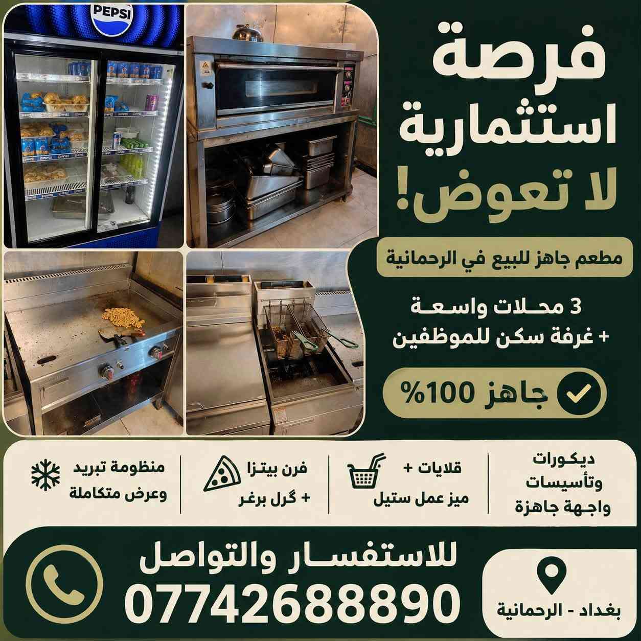 فرصة استثمارية لا تعوض: مطعم "كامل مكمل" للبيع في الرحمانية
**جيب مسواگك وافتح فوراً!** مطعم جاهز ومجهز بأحدث المعدات بالكامل، يتكون من **3 محلات واسعة + غرفة سكن متكاملة للموظفين**. الديكورات، التأسيسات، والواجهة جاهزة بالكامل (جام خانات عدد 3 مع قطعة ضوئية ممتدة على طول واجهة المطعم).
تفاصيل المعدات والجهوزية:
###  منظومة التبريد والعرض
 * **براد مقبلات وصلصات** حجم كبير.
 * **عارضة أفقية** حجم وسط.
 * **2 عارضات عمودية** حجم عادي.
 * **1 عارضة عمودية مزدوجة** حجم كبير.
###  معدات المطبخ والتحضير
 * **فرن بيتزا** حجم كبير (عدد 1).
 * **گرل برغر** حجم كبير (عدد 1).
 * **قلايات فنكر وصدر** (عدد 2: واحدة كبيرة وواحدة صغيرة).
 * **4 ميز عمل** ستيل بأحجام مختلفة للتحضير.
 * **تأسيس كامل لبواري الغاز** بأعلى معايير الأمان.
###  الصالة والأثاث
 * **4 طاولات عظم عاج** مع 12 كرسي متناسق.
 * **4 طاولات حديد** مع 16 كرسي حديد (بحاجة لعناية بسيطة).
 * **مغسلة داخلية مودرن** للزبائن.
 * **منظومة إنارة متكاملة** وحديثة للصالة والمطبخ.
###  التكييف، التهوية والخدمات
 * **سبلت كنتوري انفيرتر 3 طن** (اقتصادي بالطاقة).
 * **سبلت جداري انفيرتر 2 طن**.
 * **مبردة هواء مركزية** حجم كبير + دكتات توزيع متكاملة للمطعم.
 * **2 ساحبات هواء حجم كبير** + دكتات تفريغ متكاملة.
 * **تانكي ماء** سعة 1000 لتر.
###  الأنظمة التقنية والأمان
 * **منظومة كاشير متكاملة** (حاسبة + طابعات + برنامج المبيعات) مع ميز كاشير خاص.
 * **منظومة كاميرات مراقبة** (عدد 5 كاميرات مع جهاز التسجيل والتحكم).
 * **بوكس شاشة حجم 85 بوصة** كامل للمباريات والعروض.
>  **المطعم مصمم ومجهز بحيث ما تحتاج تصرف عليه دينار واحد إضافي. الإيجار والموقع مميزين جداً في منطقة الرحمانية.**
> 
 **العنوان:** بغداد - الرحمانية
 **للإستفسار والتواصل مباشرة :** ***********
