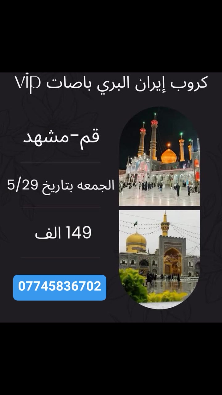 #كروب_ايران_قم_ومشهد

              💥 قم -مشهد 💥

💥تاريخ الرحلة الجمعه2026/5/29مقاعد جدامحدوده💥

#ذهاب_وعودة_بري_vip_بسعر149الف

#تشمل:
باصات vip رجال أعمال 2🚎1
جولات سياحيه دينيه 
فنادق قريبه عالحرم 

💥5ايام 4 ليالي مشهد💥
🛑تشمل ياسر وناصر خواجه ربيع باغ مشهد كوسنجي 🛑

💥4 ايام 3 ليالي قم💥
🛑تشمل بيت النور اربعين علــوي جمكران بستان علوي🛑

للاستفسار الاتصال على الارقام التاليه أو زيارة موقع الشركه 

🚨 كربلاء- 🚨

***********

