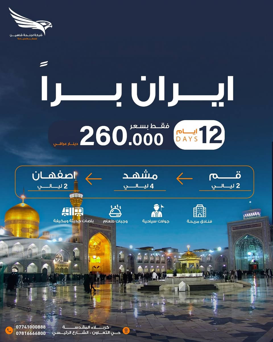 ⭕️ عروض مميزة من أجنحة الشاهين للسفر والسياحة ✈️🌍

رحلات دينية وسياحية بأسعار مناسبة وخدمات متكاملة، اختار وجهتك وخلي رحلتك ويانه غير ✨

⸻

🕋 عمرة شهر ذو الحجة ومحرم الحرام
🔸 برنامج البر: 660,000 دينار عراقي
🔸 برنامج الطيران: 870,000 دينار عراقي
📅بتاريخ 6/5 وكذلك 6/12

✨ يشمل البرنامج:
▪️ فنادق مميزة ومريحة
▪️ نقل من باب الشركة
▪️ 3 وجبات طعام يومياً
▪️ إرشاد ديني متواصل
▪️ هدايا خاصة للمعتمرين

⸻

🇮🇷 كروب إيران براً
🗓️ لمدة 12 يوم
📍 قم – مشهد – أصفهان

🔸 2 ليالي قم
🔸 4 ليالي مشهد
🔸 2 ليالي أصفهان

💰 فقط بسعر 260,000 دينار عراقي

✨ يشمل:
▪️ فنادق مريحة
▪️ جولات سياحية
▪️ وجبات طعام
▪️ باصات حديثة ومكيفة

⸻

🇱🇧 كروب بيروت
🗓️ 5 أيام / 4 ليالي

💰 بدون جولات  بسعر 180,000 دينار عراقي

💰 مع  جولات  بسعر 195,000 دينار عراقي

🌊 الجولات السياحية:
🔸 مغارة جعيتا
🔸 تلفريك حاريصا
🔸 جولة بحرية في ميناء الكسليك
🔸 وقت حر للكافيهات والمطاعم

⸻

🕌 الجولات الدينية – بعلبك والبقاع:
🔸 زيارة مقام السيدة خولة بنت الحسين (ع)
🔸 زيارة مقام السيدة صفية بنت الحسين (ع)
🔸 زيارة مسجد الرأس الشريف
🔸 جولة عند بحيرة تعنايل
🔸 زيارة دير تعنايل وسط الطبيعة الخلابة

✨ البرنامج يشمل:
▪️ طيران ذهاب وعودة
▪️ استقبال وتوديع
▪️ سكن فندقي مميز
▪️ وجبات إفطار بنظام بوفيه

⸻

📞 للحجز والاستفسار:
***********
***********

📍 كربلاء المقدسة – حي التعاون – الشارع الرئيسي
