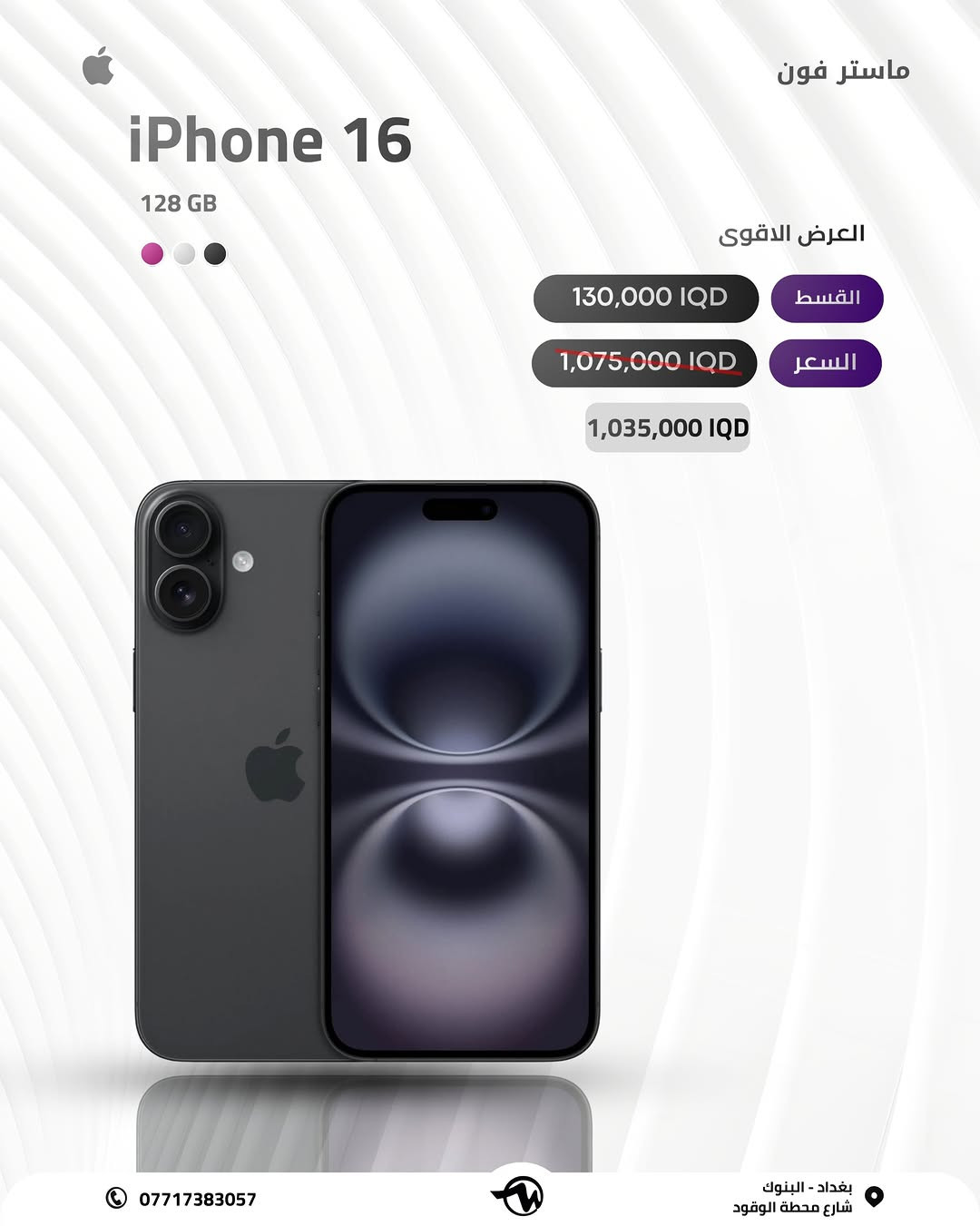 # ( ماستر فون اصل المستخدم ) 

ايفون 16 جديد ذاكرة 128 

خليك متابع الاستوري  لان بي عروض عل كل الاجهزة وباسعار مناسبة 🎁

🪪ضمان الاجهزة لمدة 10 ايام من تاريخ الشراء💯

💳القسط الشهري يستمر لمدة 10 اشهر 

✅اقساط متوفر لحاملين بطاقه الرافدين موظفين 💳💳متقاعدين وبدون مقدمه وبفائدة بسيطة ولمدة عشر اشهر 🔜⭐️⭐️

رقم الهاتف للاستفسار 📞 📞*********** // ***********

📍العنوان : الفرع الأول : بغداد البنوك : شارع البانزين خانه مجاور مرطبات الصفصاف 

 زيونه شارع الربيعي الفرع الثاني :❗️للجمله فقط ❗️

🚖🚖🚖توجد خدمه توصيل جميع محافظات العراق للحجز يرجى ارسال رساله عبر البيج
