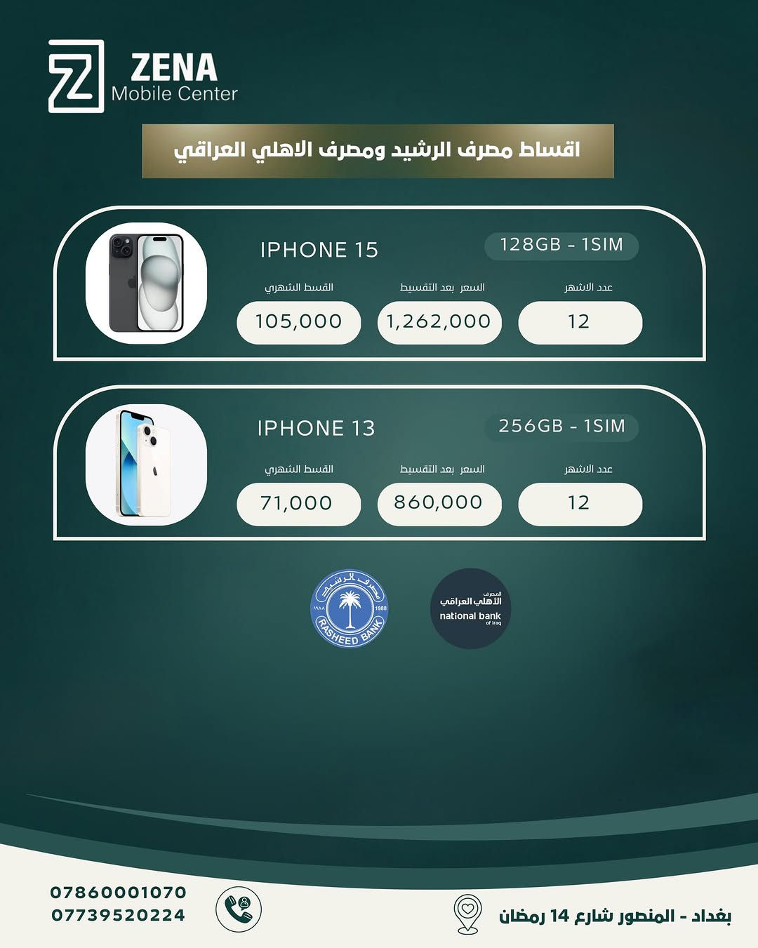 لا تأجل حلمك! في ZENA Mobile Center، وفرنا لك أحدث إصدارات الآيفون (من 13 إلى 17 Pro Max) جديد فقط بنظام تقسيط مريح جداً بالتعاون مع مصرف الرشيد والمصرف الأهلي العراقي.
✅ ليش تختار التقسيط ويانا؟
 أقساط شهرية مناسبة جداً.
 مدة التقسيط 12 شهر.
 إجراءات سهلة وميسرة.
تفضلوا بزيارتنا في مقرنا واستلموا جهازكم اليوم! 🚀
📍 العنوان: بغداد - المنصور - شارع 14 رمضان.
📞 للأستفسار والحجز، يرجى الاتصال على:
***********
***********
