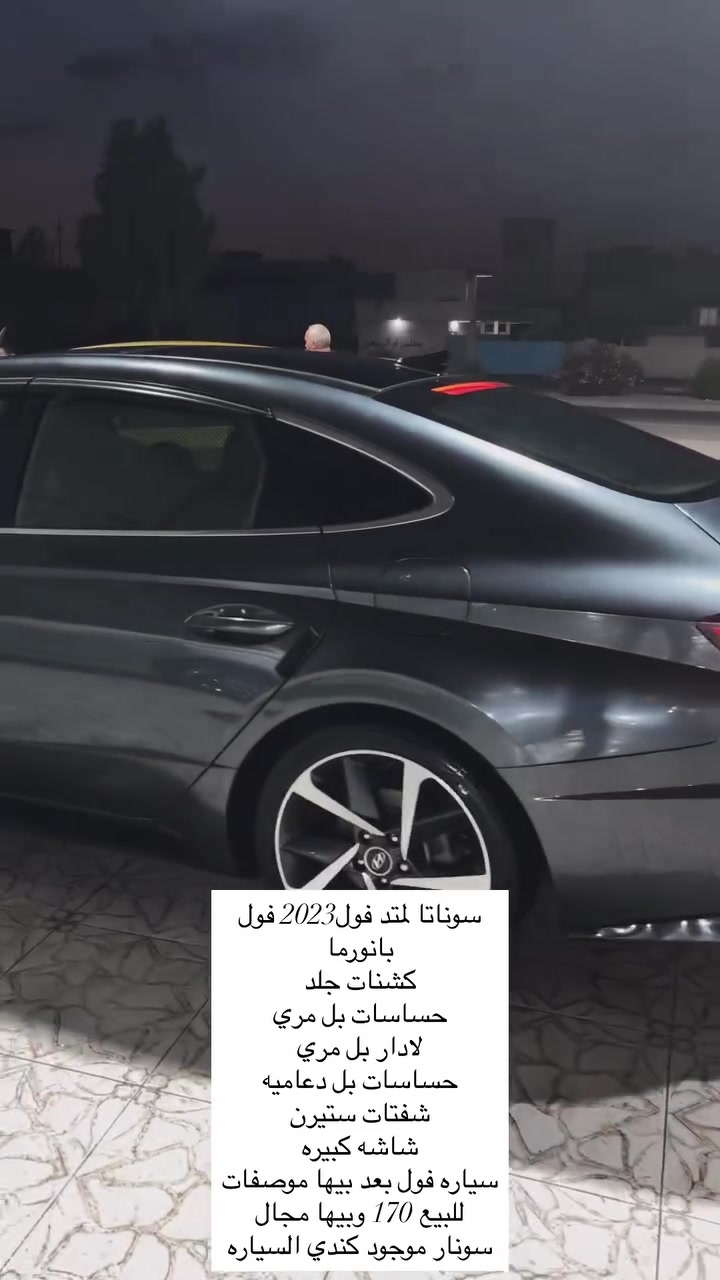 سوناتا لمتد فول2023 فول
بانورما 
محرك تيربو15 المرغوب طياره🚀
كشنات جلد 
حساسات بل مري 
لادار بل مري
حساسات بل دعاميه
شفتات ستيرن
شاشه كبيره
سياره فول بعد بيها موصفات
للبيع 162  وبيها مجال
لضرف طارئ 
سونار موجود كندي السياره

مكاني الموصل ***********
