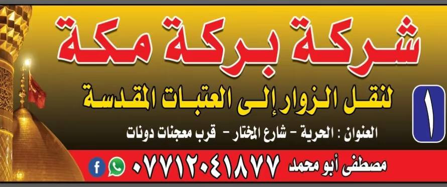اللهم صل على محمد وال محمد
تعلن شركه بركه مكه لزياره العتبات المقدسه 
الخميس أن شاء الله إلى كربلاء المقدسه الانطلاق بعد صلاه الضهر أن شاء الله النفر 6 الاف مرجع 
عنوان المكتب الحريه الأولى شارع المختار قرب معجنات دونات الاستفسار والاتصال على الرقم 
*********** مصطفى أبو محمد يوجد واتساب

