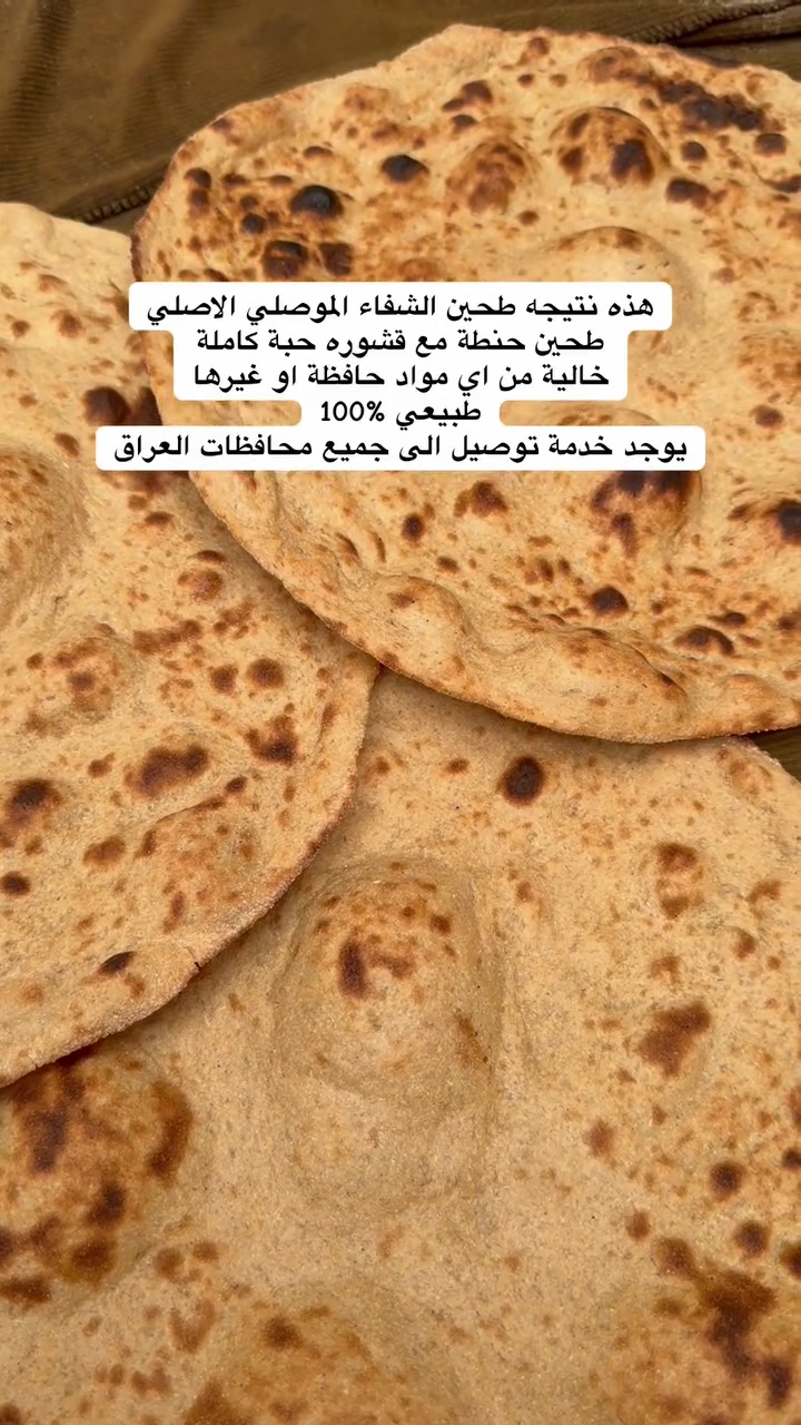 من طيبات الشفاء الموصلي
هذا نتيجة طحين الحنطة المطحون مع قشوره حبة كاملة
طبيعي %100 خالي من الاصباغ او المواد الحافظه طحن يوم بيومه 
يتوفر خدمة توصيل الى جميع محافظات العراق


**إذا كنت صاحب هذا الإعلان وتريد حذفه لأي سبب، رجاءا أرسل رسالة إلى الدعم الفني**