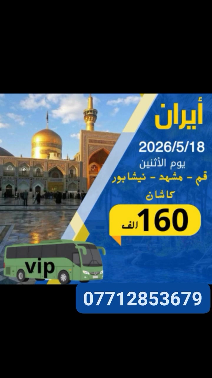 يا إمامِي الرِّضا ونبعَ النَّقاءِ
خذْ بقَلبي الى رِحابِكَ نوراً
ضامِنَ الخيرِ يا صريخَ البرايا
يا شفيعَ الأنامِ يومَ الجزاءِ 🙏🏻

كروب ايران البري 🚌

قم - مشهد - نيشابور - كاشان

مدة الرحلة 11 يوم

تاريخ الرحلة.  2026/5/18 يوم الأثنين 

باصات vip رجال الأعمال  🚌

((((فنادق درجة أولى وقريبة عالحرم))))

عرض خاص 

السعر  👈160  الف دينار فقط 🤩

سعر الغرفة الثنائيه 70 الف ♦️

📍ثلاث وجبات طعام في مشهد 🍔🍇

                                                 
البرنامج

✅اليوم الأول :
 التجمع عند الشركة والانطلاق نحو الحدود الايرانية ومنها الانطلاق الى قم المقدسه 

✅اليوم الثاني :
 الوصول إلى مدينة قم المقدسه واستلام الغرف وبعد الاستراحه الخروج إلى زيارة السيدة المعصومه  

✅اليوم الثالث :
 الذهاب إلى المزارات داخل قم المقدسه (بيت النور - جامع جمكران - ٤٠ علوي وعلويه) 

✅اليوم الرابع : 
التوجه إلى مشهد 

✅اليوم الخامس :
 صباحا الوصول إلى مشهد واستلام الغرف وزيارة الامام الرضا 

✅اليوم السادس :
 الذهاب إلى مزارات ياسر وناصر والخواجه مراد والخواجه ربيع و الخواجه ابو السلط وبعدها مرورا بمولات مدينه مشهد الجميله 

✅اليوم السابع :
  اليوم السياحي الذهاب الى جبل النور

✅اليوم الثامن :
يوم حر للمسافر 
 
✅اليوم التاسع :
 وداع الامام الرضا والتوجه إلى قم المقدسه مرورا بقدم الامام الرضا 

✅اليوم العاشر  :
 الوصول الى قم المقدسه واستلام الغرف وزيارة السيدة المعصومه 

✅اليوم الحادي عشر : 
وداع السيدة معصومة (عليها السلام) والتوجه إلى الحدود العراقيه

  للحجز والاستفسار هالاتصال على الأرقام 👇🏻
***********

#الرابعةTV
