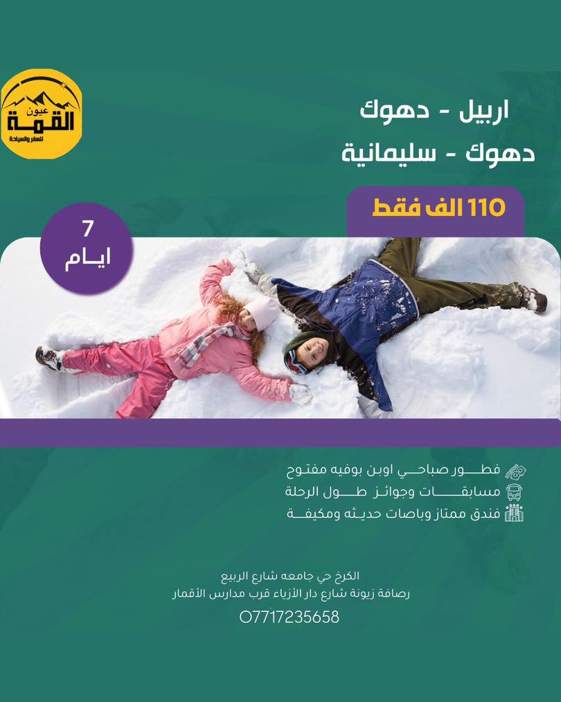 ‎عروض السفر ويه عيون القـمة🎄
‎رحلاتنا إلى كردستان العراق سويناها بلاش بس 60🔥
‎⬅️اخيرا نزل الثلج وتكدر تحتفل انت وعائلتك ➡️
‎رحلة صارت بلاش ب 60 الف بس وشامل 
🎄➖️➖️➖️❄️➖️➖️
‎رحلة ال 5 ايام
‎اربـــــErbilـــــيل 
‎5ايام -  بــــــســـــــعر 60 الف 
‎شامل فقط دخوليات المصايف على نفقه المسافر
  
‎ دهـDihokــوك
‎5ايام  -  بــــــســـــــعر 60 الف
  
‎سليمانيه
‎5ايام  -  بــــــســـــــعر60 الف 
‎شامل فقط دخوليات المصايف على نفقه المسافر
🎄➖️➖️➖️❄️➖️➖️
‎رحلة ال 7 ايام 
‎#اربـــــErbilـــــيل دهوك 
‎7ايام -  بــــــســـــــعر110 الف
‎7 ايام سليمانية دهوك 110 الف 

‎ماعليك الاتتصل وتحجزززز والباقي علينه
‎〰️باصات حديثه 🚎🚍
‎〰️ وجبات افطار بوفيه  طوال الرحلة 🍳
‎〰️جولات سياحيه يوميا🐒🎡
‎〰️كادر سياحي متمرس🕺👫
‎〰️ مصور فوتوغرافي📸
‎〰️ جوائز ومسابق🎁
‎باصات خاصة للعوائل 
‎باصات خاصة للشباب 
‎  ***********     👇🏻للحجز والاستفسار : ☎️👇🏻 
‎ـــــــــــــــــــــــــــــــــــــــــــــــــــــــــــــــــــــــــــــــ
‎الكرخ _ حي جامعة شارع الربيع 
‎الرصافة __ زيونة شارع دار الأزياء 
                         #اربـــــerbilـــــيل
