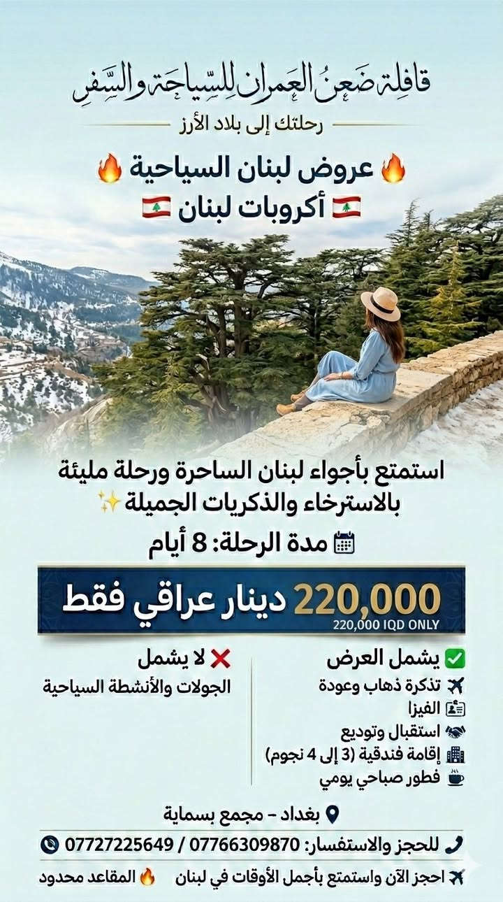 ✨ عروض "قافلة ضعن العمران" لصيف 2026 – رحلاتنا إلى لبنان ✨
هل تحلم بزيارة بلاد الأرز؟ 🇱🇧✈️
"قافلة ضعن العمران" وفرت لك خيارات متنوعة تناسب وقتك وميزانيتك، مع إقامة فندقية (3 إلى 4 نجوم) وخدمات متكاملة!
🔥 اختر باقتك المفضلة:
🔹 رحلة الـ 3 أيام: بسعر 60,000 دينار عراقي فقط.
🔹 رحلة الـ 4 أيام: بسعر 100,000 دينار عراقي فقط.
🔹 رحلة الـ 5 أيام: بسعر 130,000 دينار عراقي فقط.
🔹 رحلة الـ 8 أيام: بسعر 220,000 دينار عراقي فقط.
✅ مميزات العرض:
(تذكرة طيران، فيزا، استقبال وتوديع، إقامة فندقية، فطور صباحي يومي).
ملاحظة: العرض لا يشمل الجولات السياحية.
🎁 مفاجأة "قافلة ضعن العمران":
شارك المنشور في "الستوري" الخاص بك، واكتب تعليق "تم" تحت هذا المنشور، وادخل سحبنا الأسبوعي على خصومات إضافية وهدايا مفاجئة للمسافرين معنا! 🎟️✨
📍 موقعنا: بغداد – مجمع بسماية.
📞 للحجز والاستفسار (واتساب + اتصال):
📱 ***********
📱 ***********
📱 *********** (واتساب فقط)
🔗 تابعونا:
فيسبوك: شركة ضعن العمران للسياحة والسفر
انستغرام: daan_alomran
قافلة ضعن العمران.. حيث تبدأ ذكرياتك الجميلة ✈️🔥
