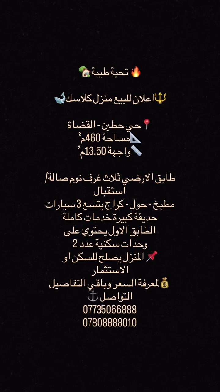 🔥 تحية طيبة 🏡
🔱اعلان للبيع منزل كلاسك 🐋

📍حي حطين - القضاة 
📐مساحة 460م² 
📏واجهة 13.50م²

طابق الارضي ثلاث غرف نوم صالة/استقبال
مطبخ - حول - كراج يتسع 3 سيارات 
حديقة كبيرة خدمات كاملة 
الطابق الاول يحتوي على 
وحدات سكنية عدد 2
📌 المنزل يصلح للسكن او الاستثمار 

💰لمعرفة السعر وباقي التفاصيل 
رمز البحث 170 للتواصل ⚓️
***********
***********
✨نستقبل كافة العروض السكنية والتجارية✨
للمزيد من العروض يمكنكم الانضمام قناة التلكرام 
https://t.me/dark_iraqi

#عقار #عقارات_للبيع #بغداد #حي_حطين_حي_الجامعه_الغزالية #عقارات_المنصور_الأميرات_الداوودي_حي_المتنبي_المهندسين_حي_العربي_المالية_حي_دراغ_البيجية_العناب
