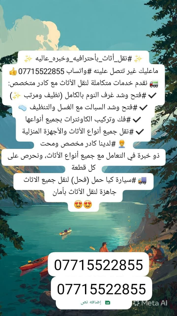 ✨ #نقل_أثاث_بأحترافيه_وخبره_عاليه ✨
ماعليك غير تتصل علينه #واتساب ***********👍
🚛 نقدم خدمات متكاملة لنقل الأثاث مع كادر متخصص:
✔️ #فتح وشد غرف النوم بالكامل (نظيف ومرتب ✨)
✔️ #فتح وشد السبالت مع الغسل والتنظيف 🧼
✔️ #فك وتركيب الكاونترات بجميع أنواعها
✔️ #نقل جميع أنواع الأثاث والأجهزة المنزلية
👷‍♂️ #لدينا كادر مخصص ومحترف 
ذو خبرة في التعامل مع جميع أنواع الأثاث، ونحرص على كل قطعة
🚚 #سيارة كيا حمل (فحل) لنقل جميع الاثاث  
جاهزة لنقل الأثاث بأمان 
💪#شغلنا يتميز بـ:
🔹 #الدقة والتنظيم
🔹 #السرعة بالإنجاز
🔹 #المحافظة على الأثاث بدون خدوش
🔹 #أسعار مناسبة للجميع
📸 #الصور المرفقة توضح شغلنا على أرض الواقع

📞 #للحجز #والاستفسار: ***********
📍 #نقل_داخل_النجف_وخارج_النجف  

🔥 لا تتعب نفسك… خلي شغلك علينا وارتا 
#كروب_ايجارات_النجف_والكوفه
@إشارة
@إشارة
