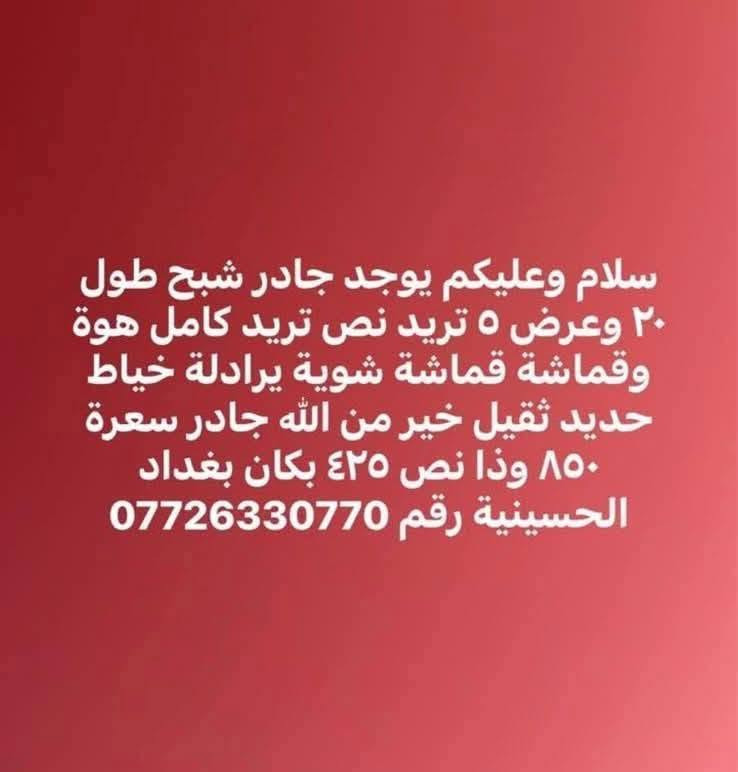 السلام عليكم يوجد جادر شبح للبيع طول 20 وعرض5 تريد نص تريد كامل هو وقماشة 
(قماشه شويه يرادله خياط) حديد ثقيل خير من الله جادر كامل سعره 850 // واذا نص سعره425 عنوان بغداد الحسينيه اليريد يحجز يتصل على هذا الرقم 
***********
