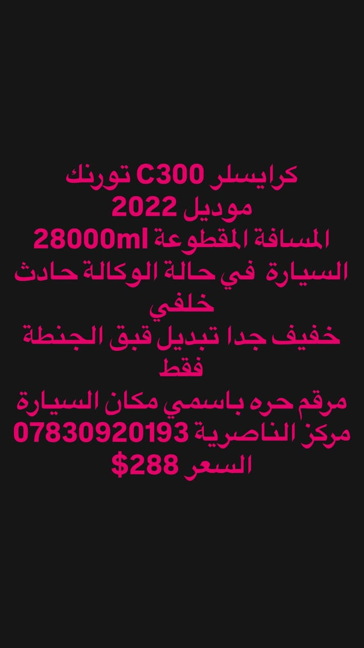 كرايسلر C300 تورنك
موديل 2022 
المسافة المقطوعة 28000ml
السيارة  في حالة الوكالة حادث خلفي 
خفيف جدا تبديل قبق الجنطة فقط
مرقم حره باسمي مكان السيارة مركز الناصرية ***********
السعر 288$
