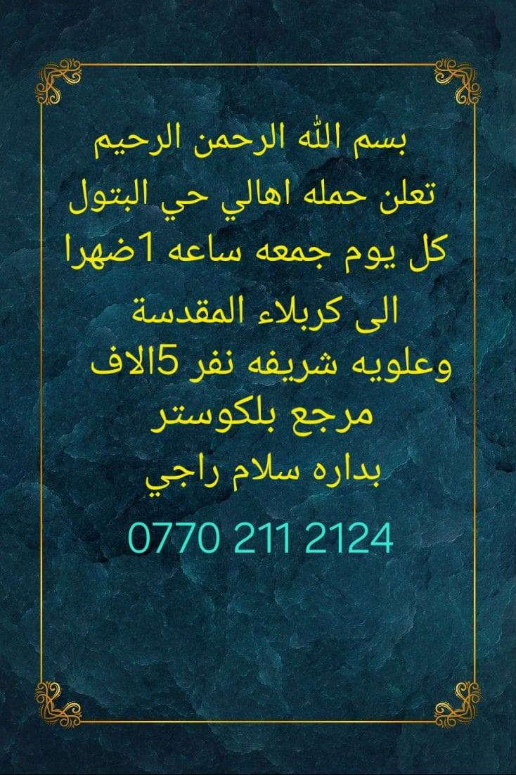 تعلن حمله هالي حي البتول يوم الخميس ساعه 1ضهر الى كربلاء المقدسه نفر 5الاف مرجع بلكوستر حجز ***********
