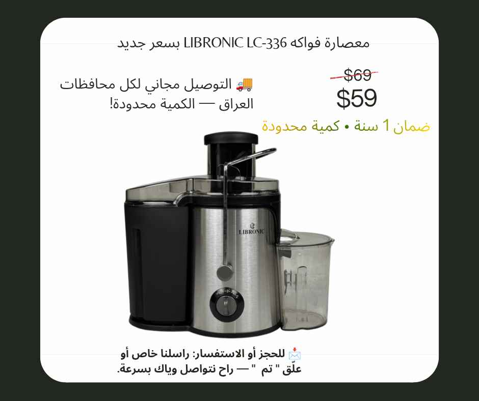🔥 عرض محدود — معصارة فواكه LIBRONIC LC-336 بسعر جديد
📉 السعر القديم: 65,000 دينار — السعر الآن: 59,000 دينار

🚚 التوصيل مجاني لكل محافظات العراق — الكمية
محدودة!

تحضّر عصائر طازجة من الفواكه والخضار بسرعة وسهولة
مناسبة للبيت أو للمطاعم الصغيرة

المميزات الأساسية:

تصميم عصري من الفولاذ المقاوم للصدأ (ستانلس ستيل)
قناة إدخال واسعة 70 مم (تقدر تدخل البرتقال والجزر بدون تقطيع كثير)
محرك قوي 950 واط لأداء سريع
إعداد سرعتين تناسب كل أنواع الفواكه
حاوية لب السائل 500 مل + حاوية عصير 1 لتر
فلتر داخلي ستانلس سهل التنظيف
قاعدة مانعة الانزلاق لثبات آمن أثناء التشغيل
أبعاد: ارتفاع 31 × عرض 29 × طول 20 سم — طول السلك 100 سم

ضمان سنة من تاريخ الشراء

📩 للحجز أو الاستفسار: راسلنا خاص أو علّق "أريد" — راح نتواصل وياك بسرعة. بغداد, العراق


**إذا كنت صاحب هذا الإعلان وتريد حذفه لأي سبب، رجاءا أرسل رسالة إلى الدعم الفني**