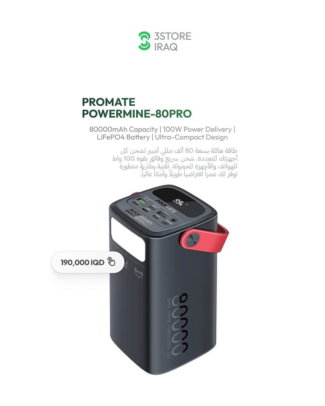 PROMATE POWERTANK-600
السعر: 650,000 IQD

الميزة: محطة طاقة عملاقة 600 واط

طاقة بلا حدود في أي مكان! ⚡️ مع محطة الطاقة المتنقلة من بروميت، شغّل كل أجهزتك بكل سهولة. الحل الأمثل للرحلات والطوارئ. متوفر الآن لدى 3Store العراق.

PROMATE PATROLPACK-4
السعر: 145,000 IQD

الميزة: جهاز طوارئ شامل 4 في 1

لا تخلي طوارئ السيارة توقف يومك! 🚗 جهاز PatroPack-4 هو رفيقك المثالي (شاحن، منفاخ، وبنك طاقة) في جهاز واحد. احصل عليه الآن من 3Store العراق.

PROMATE POWERMINE-80PRO
السعر: 190,000 IQD

الميزة: سعة هائلة 80,000 مللي أمبير

للطلب والاستفسار راسلنا دايركت 📩
📍 المنصور: ***********
📍 زيـــونة: ***********
📍 العامرية: ***********
