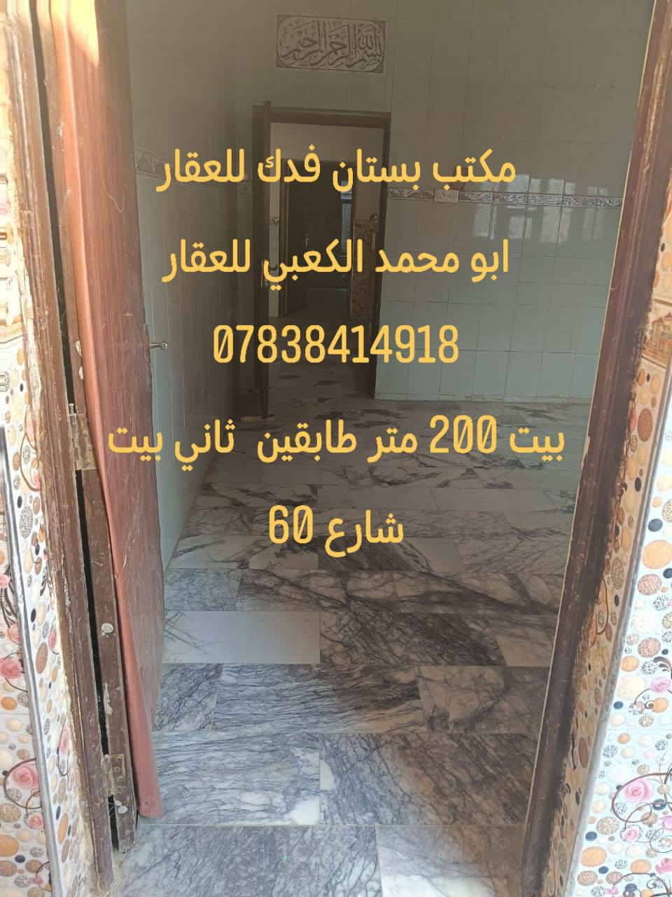 #السلام عليكم بيت موقع مميز جدا 📍في شارع الكرينات يبعد 50متر عن شارع 60 فقط طابو صرف....
#البيت بناء حديث 2019-2020 ..
#البيت مطلوب مبارده 85مليون المشتري يسدد 430الف دينار بشهر 💸➡️➡️🔥
⬇️⬇️⬇️⬇️⬇️⬇️⬇️⬇️⬇️
#ثاني بيت عن شارع 60 الرئيسي موقع ممتاز جدا جدا 
⬇️⬇️⬇️⬇️⬇️⬇️⬇️⬇️⬇️⬇️⬇️⬇️⬇️🔥🔥🔥
#علما أن سعر المتر في الموقع لايقل عن مليونين دينار➡️➡️
⬆️⬆️⬆️⬆️⬆️⬆️⬆️⬆️⬆️⬆️⬆️⬆️⬆️🔥🔥🔥
#البيت طابو ملك صرف باسم شخص واحد تحويل مباشر بطابو 📍📍
البيت طابقين يتكون من 
#الطابق الاول/⬇️⬇️⬇️⬇️⬇️
( گراج سياره.مجمع صحيات . طارمه. حديقه صغيره .
مدخل موزع. استقبال. مطبخ . صاله . غرفتين نوم كبار . درج دوار  .مجمع صحيات داخليه)...

  مساحه البيت 200متر  طابو صرف 

#الطابق الثاني/⬇️⬇️⬇️
( ثلاث غرف نوم. بيتونه كبيره. مجمع صحيات. سطح.)..
مجموع البيت 5غرفه نوم ➡️
#عرض الشارع مال البيت 20متر ..
 ثاني بيت عن الشارع العام شارع 60 📍📍📍 
البيت خدمات كامله ماء وكهرباء ومجاري وكيبل ضوئي ومشمول بتبليط 🔥⬇️⬇️⬇️⬇️⬇️
مواصفات البناء /⬇️⬇️
#البيت بناء درجه اولى ممتازه  طابوق جمهوري الارضيه مرمر  والطرامه والگراج گرانيت والواجهة حجر وصبغ  درجه اولى والبيت عالي عن الشارع ..
الجيران ناس جدا زينين  أغلبهم أطباء ومدراء عامين ..
#البيت موقع جدا مميز وراقي وبالعافيه  ع الياخذه
#البيت معروض بسعر مناسب مقارنه باسعار المنطقه كون مستعجلين ع البيع ولظرف طارئ 💔⬇️⬇️⬇️⬇️⬇️
♥️⬅️⬅️⬅️⬅️⬅️⬅️⬅️⬇️⬇️⬇️⬇️⬇️⬇️⬇️⬇️
#علماً أن سعر المتر في الموقع لايقل عن مليونين دينار 🔥➡️
#للاستفسار عن السعر وبقيه التفاصيل الإتصال على الرقم ⬇️ 
***********➡️➡️➡️➡️
#الصورالبيت أسفل المنشور ⬇️⬇️⬇️⬇️⬇️⬇️⬇️⬇️⬇️
#عندك عقار للبيع او الإيجار اتصل بنا او ارسل إلى صفحتنا ابو محمد الكعبي للعقار او مكتب بستان فدك للعقار
