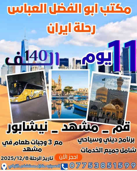 #حملة_انيس_النفوس_ع
#مكتب_ابو_الفضل_العباس_ع
🕋 #لزيارة_العتبات_المقدسة 🕋
🕌 #الداخلية_والخارجية 🕌
   *********** علي الربيعي
*********** واتساب
⚜️⚜️⚜️⚜️⚜️⚜️⚜️⚜️⚜️⚜️
ملاحضة// موعد رحلة ايران بر 2025/12/8
سعر النفر (140 الف دينار )
شامل جميع الخدمات Vip
⚜️⚜️⚜️⚜️⚜️⚜️⚜️⚜️⚜️⚜️
🔵 يوم الاربعاء زيارة الى::-
    🛕 الامامين الكاظمين ع 🛕
النفر ( 3️⃣ الالف ) مرجع
الذهاب الساعة الرابعة عصرا 
الرجوع حسب الاتفاق 
⚜️⚜️⚜️⚜️⚜️⚜️⚜️⚜️⚜️⚜️
🔴🔴 #برنامج_يوم_الخميس//
🟢 الخميس سيارة 1 زيارة الى::-
   🕌  كربلاء المقدسة 🕌
النفر ( 7️⃣ ألاف ) مرجع 
الذهاب الساعة الواحدة ظهرا 
الرجوع حسب الاتفاق 
⚜️⚜️⚜️⚜️⚜️⚜️⚜️⚜️⚜️⚜️
🔵 الخميس سيارة 2 زيارة الى::-
    🛕 كربلاء المقدسة 🛕
النفر ( 7️⃣ آلاف ) مرجع
الذهاب الساعة الثامنة ليلا 
الرجوع بعد صلاة الفجر 
⚜️⚜️⚜️⚜️⚜️⚜️⚜️⚜️⚜️⚜️
🔵 الخميس سيارة 3 زيارة الى::-
    🛕 النجف الاشرف 🛕
النفر ( 🔟 آلاف ) مرجع
الذهاب الساعة العاشرة ليلا 
الرجوع الساعة الثامنة صباحا 
⚜️⚜️⚜️⚜️⚜️⚜️⚜️⚜️⚜️⚜️
🔴🔴 #برنامج_يوم_الجمعة//
🔵 الجمعة سيارة 1 زيارة الى::-
    🛕 النجف الاشرف 🛕
النفر ( 🔟 آلاف ) مرجع
الذهاب بعد صلاة الفجر 
الرجوع حسب الاتفاق 
⚜️⚜️⚜️⚜️⚜️⚜️⚜️⚜️⚜️⚜️
🔵 الجمعة سيارة 2 زيارة الى::-
    🛕 كربلاء المقدسة 🛕
النفر ( 7️⃣ آلاف ) مرجع
الذهاب الساعة الثانية ظهرا 
الرجوع حسب الاتفاق 
⚜️⚜️⚜️⚜️⚜️⚜️⚜️⚜️⚜️⚜️
🔵 الجمعة سيارة 3 زيارة الى::-
    🛕 كربلاء المقدسة 🕌
    🕌 والعلوية شريفة ع 🛕
النفر ( 🔟 آلاف ) مرجع
الذهاب الساعة الثالثة عصرا 
الرجوع حسب الاتفاق 
⚜️⚜️⚜️⚜️⚜️⚜️⚜️⚜️⚜️⚜️
🔵 الجمعة سيارة 4 زيارة الى::-
    🛕 الامامين الكاظمين ع 🛕
النفر ( 3️⃣ آلاف ) مرجع
الذهاب الساعة الرابعة عصرا 
الرجوع حسب الاتفاق 
⚜️⚜️⚜️⚜️⚜️⚜️⚜️⚜️⚜️⚜️
🔵 الجمعة سيارة 5 زيارة الى::-
    🛕 النجف الاشرف 🛕
النفر ( 🔟 آلاف ) مرجع
الذهاب الساعة العاشرة ليلا 
الرجوع الساعة الثامنة صباحا 
⚜️⚜️⚜️⚜️⚜️⚜️⚜️⚜️⚜️⚜️
للحجز والاستفسار اتصال أو مراسلة الصفحة
***********
ومن الله التوفيق
@إشارة
