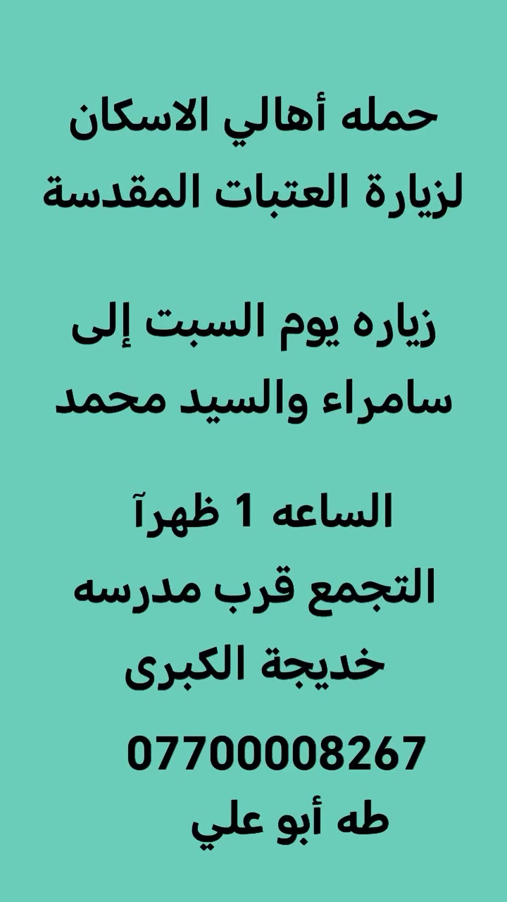 حمله أهالي الاسكان لزيارة العتبات المقدسة
غدآ الجمعه زياره الى النجف الأشرف و زياره القبور
السبت زياره الى سامراء والسيد محمد 
*********** طه أبو علي
التجمع قرب مدرسه خديجة الكبرى
