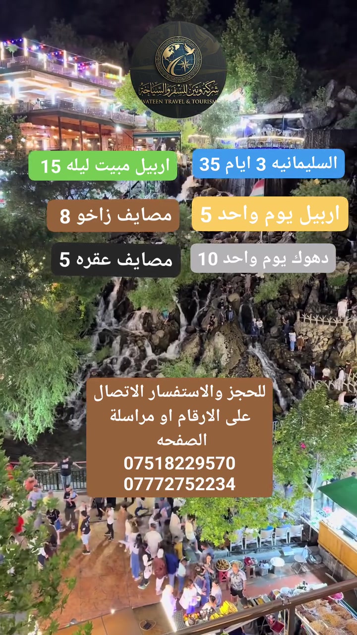 #سفراتنا_كل_ثلاثاء_جعمة
شركة وتين للسياحة والسفر 
 🛑 #سارع في الحجز #المقاعد محدود
اربيل مبيت ليله ـ بسعر (15)

#سليمانيه 3 ايام (35)

دهوك مبيت ليله ـ بسعر (25) 

#اربيل يوم واحد مصايف ـ بسعر (5) الاف

#زاخو مصايف وادخل - بسعر (8) الاف

#دهوك مصيف شيرانه وداخل - بسعر(10) الاف

_______👑وتين 👑_______
دهوك_ زاخو 2 ايام  : ( 25 الف )

( مصيف دشتاخ - مصيف شرانش - كهف بهير -مصيف برخ - مصيف ايشاوه او جبل كاره - زاويته - مدينة العاب دريم ستي - حديقة حيوانات - فاملي مول
_جبل زاوه او سد دهوك 
_______👑وتين👑_______
اربيل مبيت ليله (15) 
( مصيف بيخال. مصيف جنديان. مصيف خليفان . منتجع شنكل بأنه السياحي. مجدي مول . كراند مجدي مول . مدينة الألعاب مجدي لأند . سوق القلعه . قاعة تزلج)
_______👑وتين 👑_______
#زاخو يوم واحد (8)
(مصيف شرانش - مصيف برخ - مصيف دشتتاخ التركي - مصيف سومير) 
_______👑وتين👑_______
#دهوك شيرانه (10)
(مصيف كلي شيرانه - مصيف استيرين - بحيرة فين - حديقه الحيوان - فاملي مول) 
_______👑وتين 👑_______
اربيل يوم واحد (5)
(مصيف بيخال ـ مصيف جنديان العين السحريه ـ مصيف اخليفان ـ منتجع شنكل بأنه السياحي)
_______👑وتين👑_______
.سليمانيه_عين_الطبيعه _ ثلاث ايام: ( 35الف فقط) شلال احمد اواه
⛔الانطلاق يوم الخميس ⛔
💓بحيرة سد دوكان👑 استراحة مطعم ❤️هواري شار المسرح الروماني _ بارك ازادي_   مصيف وشلال احمد اواه_ استراحة مطعم_ شارع سالم _ سوق مولوي اخياري فاملي مول السليمانية _ جافي لاند أكبر مدينة اللعاب _ صعود تلفريك جبل ازمر 😇حديقه الحيوانات سليمانية 🗼مصيف وشلال جمريزان❤️ مصيف سرچنار 🌟استراحة مطعم _كراند مجدي مول أربيل ☕
_______👑رحلة عيون الموصل 👑_______
😍 ساافر واستمتع وياناااا ابد مراح تنسانااا .
الرحلة تشمل :-
✅ أفطار  مجاناً ☕🍱🥙
✅ باصات حديثه ( مكيفة )🚎
⛔ملاحظة مهمه مهمه مهمه.......
دخوليات الأماكن السياحية على نفقت المسافر
✅ دخولية الاقامة مجاناً💰
✅ جولات صباحية ومسائية 👍
ملاحظة : خصم خاص للمجموعات الكبيره
للحجز مراسلة الصفحه او الاتصال على الرقام التاليه او مراسلة واتساب 
***********
***********
