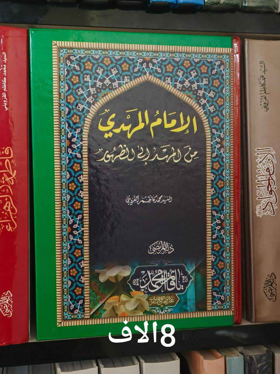 الإمام المهدي كم المهد الى اللحد 8الاف
الإمام المهدي المنتظر من قبل الميلاد الى ما بعد الظهور 5الاف
الكمالات الروحية 5الاف
حوار مع الحجة المنتظر 3الاف
الامام المهدي والايمان بالغيب للمرجع السيد محمد تقي المدرسي 4الاف
نفحات مهدوية للشيخ حبيب الكاظمي 2الاف
سمات المنتظرين للشيخ حبيب الكاظمي 5الاف
اللقاء مع الامام صاحب الزمان 3الاف
وظيفة الانام في زمن غيبة الامام 3الاف
هل تعرف أمام زمانك 3الاف
هل غاب الامام المهدي ليكتسب خبرة قيادية للعلامة السيد ضياء الخباز 3الاف
حتى تكون قريب من امان زمانك 4الاف
المرشد في المعرفة المهدوية 6الاف
الامام المهدي عدالة منتظرة 5الاف
ثقافة الانتظار للشيخ علي رضا بناهيان 5الاف
الشمس وراء السحب كمال السيد 7الاف
فارس الزمان الغائب كمال السيد 7الاف
بانتظار الذي يأتي كمال السيد 7الاف

للحجز والاستفسار يرجى مراسلتنا عبر الخاص او على الواتس اب ***********

