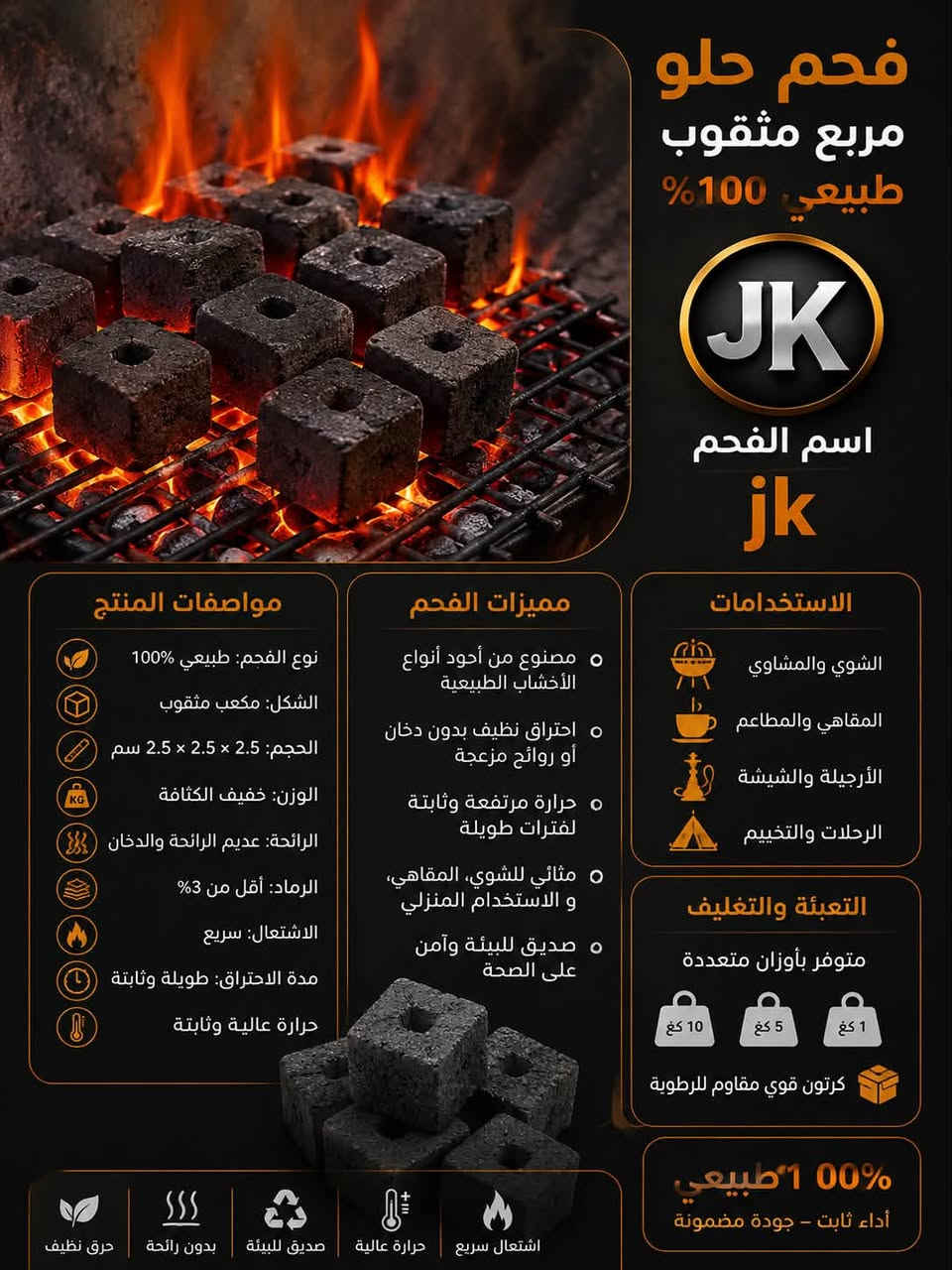🔥 فحم JK المربع المثقوب
أداء احترافي واحتراق متوازن بفضل التصميم المثقوب الذي يساعد على توزيع الحرارة بشكل أفضل.

🔥سعر مناسب جداً

✔️ طبيعي 100%
✔️ حرارة قوية وثابتة
✔️ احتراق طويل
✔️ رماد منخفض
✔️ مناسب،  اللمقاهي

اختر الجودة… اختر JK Charcoal.
طبيعي 100% | أداء ثابت | جودة مضمونة

🚛 توصيل جميع محافضات العراق 

لتواصل على الخاص 📩

☎️ واتساب ‭***********‬
