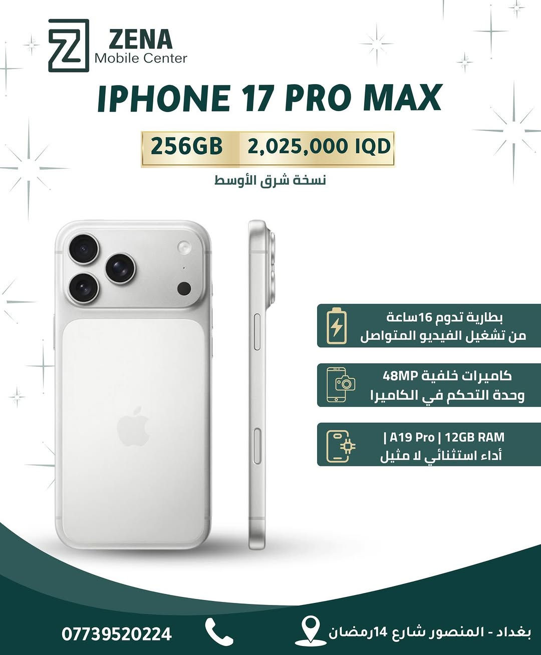 ⁨	الآن في Zena Mobile Center.. الوحش الجديد iPhone 17 Pro Max!
📍 تفضلوا بزيارتنا أو تواصلوا معنا للحجز:
 📞 رقم الهاتف: 0773952024
 📍 العنوان: بغداد - المنصور - شارع 14 رمضان
✨ الكميات محدودة، سارعوا بطلب جهازكم الآن!⁩


**إذا كنت صاحب هذا الإعلان وتريد حذفه لأي سبب، رجاءا أرسل رسالة إلى الدعم الفني**