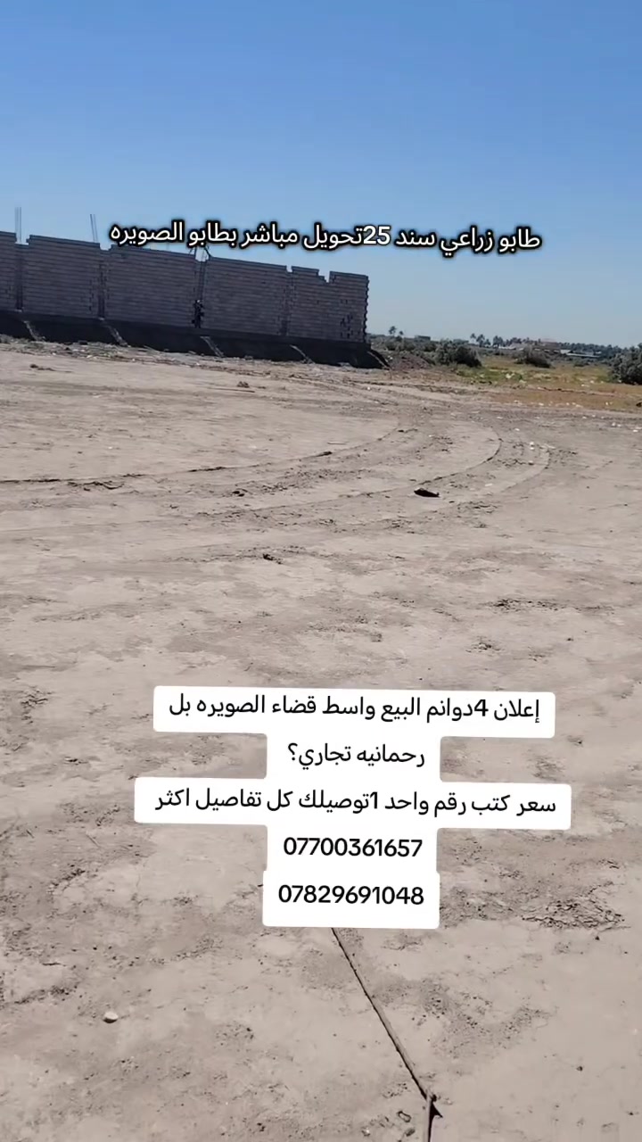 #إعلان_فرص_سثماريه_لا_تعوض 
#اربع 4دوانم البيع واسط قضاء الصويره بل رحمانيه تجاري 
#متوفره كافت الخدمات ماء سقي ماء ساله كهرباء 
#واجه 70متر 
#جنس العقار طابو زراعي سند 25تحويل مباشر بطابو الصويره 
#اي استفسار احنه ب الخدمه ..
#مكتب (العقارات  ايسر الجحيشي في صويره ) يقدم افضل العروض والتعامل المحترم والصادق مع الزبائن الكرام.
#الي عنده قطعه للبيع او دوانم نشتري حسب البورصه وافضل سعر للقطعه .
متوفره كافت دوانم والمزارع ودور سكنيه 
للمعلومات والستفسار اتصل على الارقام التاليه
***********///*********** /وتساب فايبر 📲☎️📞
