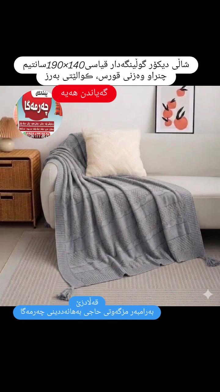 شاڵی دیکۆر بۆ سەر قەنەفە
ڪوالێتی بەرز و ئەسڵی قیاسی گەورە 140×190 سانتیم
زیاتر لە دە ڕەنگ بەردەستە.
سەردانمان بڪەن یاخود داوای بڪەن، گەیاندن هەیە بۆ سەرجەم شار و شارۆچڪەڪان. 
ناونیشان:قەڵادزێ ، بەرامبەر مزگەوتی حاجی بەهائەددینی چەرمەگا.
***********

