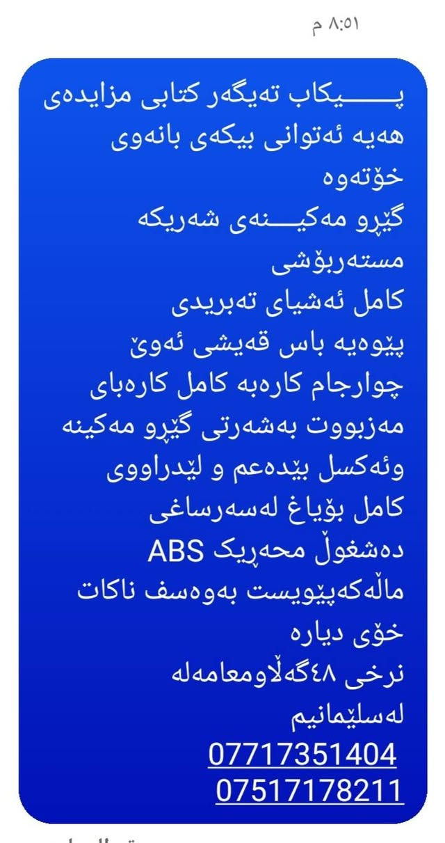 پــــــــیکاب تەیگەر کتابی مزایدەی هەیە ئەتوانی بیکەی بانەوی خۆتەوە 
گێڕو مەکیــــنەی شەریکە مستەربۆشی 
کامل ئەشیای تەبریدی         پێوەیە باس قەیشی ئەوێ  چوارجام کارەبە کامل کارەبای مەزبووت بەشەرتی گێڕو مەکینە وئەکسل بێدەعم و لێدراووی  
کامل بۆیاغ لەسەرساغی 
دەشغوڵ محەڕیک ABS
ماڵەکەپێویست بەوەسف ناکات خۆی دیارە 
نرخی ٤٨گەڵاومعامەلە 
لەسلێمانیم 
 ***********
*********** السليمانية, العراق
