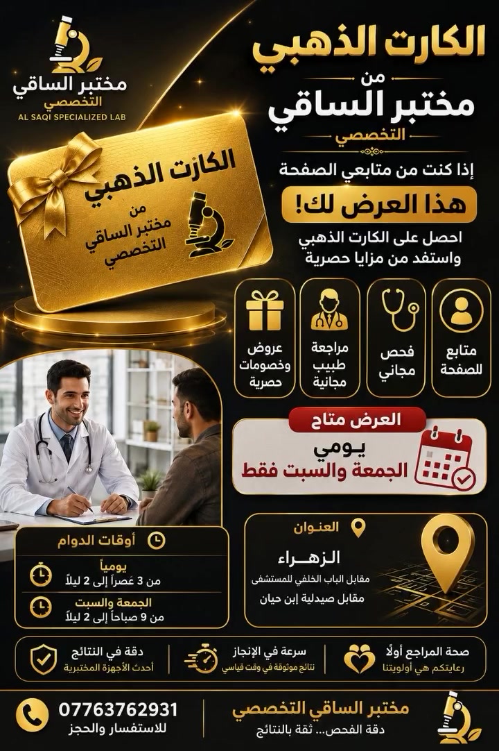 🏆✨ الكارت الذهبي من مختبر الساقي التخصصي ✨🏆
هل أنت من متابعي صفحة مختبر الساقي التخصصي؟ إذن لديك فرصة للاستفادة من الكارت الذهبي والحصول على مزايا مميزة تشمل:
🎁 فحص مجاني 👨‍⚕️ مراجعة طبيب مجانية 💎 عروض وخصومات حصرية لمتابعي الصفحة 📢 مفاجآت وعروض جديدة بشكل مستمر
📅 العرض متاح يومي الجمعة والسبت فقط
⏰ أوقات الدوام: 🕒 يومياً: من 3 عصراً إلى 2 ليلاً 🕘 الجمعة والسبت: من 9 صباحاً إلى 2 ليلاً
📍 العنوان: الزهراء – مقابل الباب الخلفي للمستشفى مقابل صيدلية ابن حيان
🔬 في مختبر الساقي التخصصي نضع صحة المراجع أولاً، ونوفر أحدث الأجهزة المختبرية مع دقة عالية وسرعة في إصدار النتائج.
📞 للاستفسار والحجز: ***********
💚 مختبر الساقي التخصصي دقة الفحص... ثقة بالنتائج.
