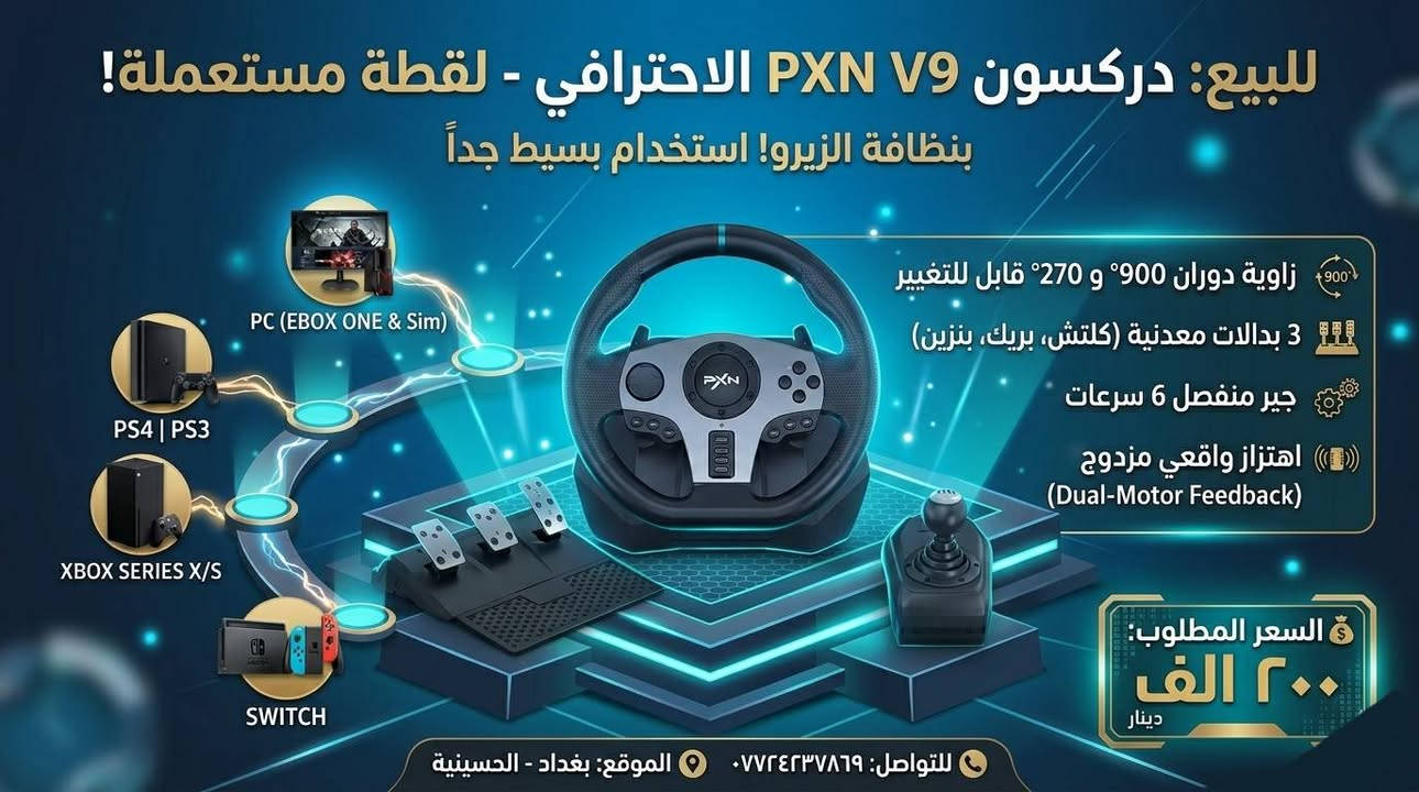 🏎️ للبيع: دركسون PXN V9 الاحترافي 
​السلام عليكم عشاق المحاكاة والسرعة.. متوفر للبيع ست أب قيادة كامل من شركة PXN، الموديل الاحترافي V9. الجهاز لقطة بامتياز، مستعمل استخدام بسيط جداً وبنظافة الزيرو تماماً (كما في الصور)، وكل وظائفه تعمل بكفاءة 100%.
​🎮 لماذا هذا الدركسون 
​أهم ميزة ف​🏎️ للبيع: دركسون PXN V9 الاحترافي - لقطة حقيقية (ست أب كامل + جير)!
​السلام عليكم عشاق المحاكاة والسرعة.. متوفر للبيع ست أب قيادة كامل من شركة PXN، الموديل الاحترافي V9. الجهاز لقطة بامتياز، مستعمل استخدام بسيط جداً وبنظافة الزيرو تماماً (كما في الصور)، وكل وظائفه تعمل بكفاءة 100%.
​🎮 
​أهم ميزة فيه هي التوافق المطلق. الدركسون يعمل على:
​PC (يشغل كل ألعاب الحاسبة).
​PS4 و PS3.
​Xbox One.
​Xbox Series X/S.
​Nintendo Switch.
​🛠️ المواصفات الفنية (الست أب متكامل):
​زاوية دوران مزدوجة (قابل للتبديل): يدعم 270 درجة للألعاب السريعة و 900 درجة لألعاب المحاكاة الواقعية (مثل ألعاب الشاحنات).
​3 بدالات معدنية (3-Pedal Set): الكلتش والفرامل والوقود لأداء واقعي.
​جير منفصل 6 سرعات (Manual Shifter): للتبديل اليدوي ومحاكاة القيادة الواقعية.
​اهتزاز واقعي مزدوج (Dual-Motor Feedback): لتجربة قيادة غامرة.
​📝 تفاصيل إضافية:
​الحالة: شبه جديدة تماماً ونظيفة جداً.
​الأداء: مثالي لألعاب مثل (Forza Horizon, Need for Speed, Euro Truck Simulator, F1).
​الموقع: بغداد - الحسينية.
​💰 السعر المطلوب: 200,000 دينار (مليونان وخمسون ألف دينار عراقي). (ملاحظة: هنالك مجال بسيط جداً في السعر للشراي الصامل).
​📞 للتواصل والاستفسار: ***********
