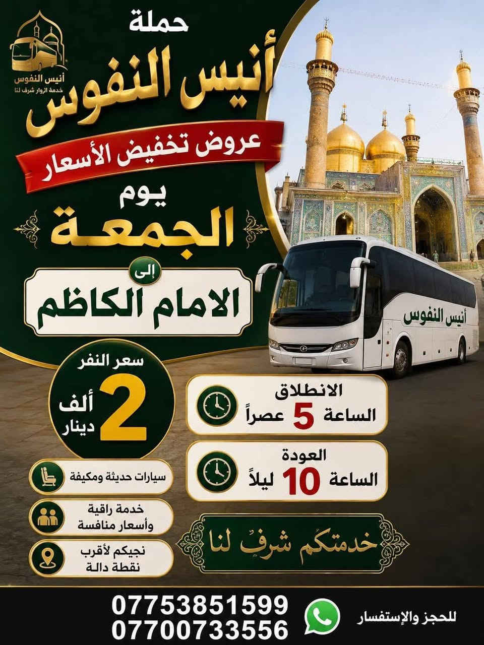 #_حملة_انيس_النفوس_ع
*********** علي الربيعي
*********** واتساب 
#عظم_الله_اجوركم_بحلول_شهر_محرم 
✈️ موعد انطلاق الرحلة الى ايران بر 15/7 برنامج ديني سياحي VIP
⚜️⚜️⚜️⚜️⚜️⚜️⚜️⚜️⚜️⚜️
🔴🔴 #برنامج_يوم_الجمعة//
🔵 الجمعة سيارة 1 زيارة الى::-
    🛕 كربلاء المقدسة 🛕 
والعلوية شريفة بنت الحسن ع 
النفر ( 8️⃣ آلاف ) مرجع
الذهاب الساعة الرابعة مساءآ 
الرجوع حسب الاتفاق 
⚜️⚜️⚜️⚜️⚜️⚜️⚜️⚜️⚜️⚜️
🔵 الجمعة سيارة 2 زيارة الى::-
    🛕 كربلاء المقدسة 🛕
النفر ( 5️⃣ الالف ) مرجع
الذهاب الساعة الثامنة ليلا 
الرجوع بعد صلاة الفجر 
⚜️⚜️⚜️⚜️⚜️⚜️⚜️⚜️⚜️⚜️
🔵 الجمعة سيارة 3 زيارة الى::-
    🛕 النجف الاشرف 🛕
النفر ( 🔟 آلاف ) مرجع
الذهاب الساعة العاشرة ليلا 
الرجوع الساعة الثامنة صباحا 
⚜️⚜️⚜️⚜️⚜️⚜️⚜️⚜️⚜️⚜️
🔴🔴 #برنامج_يوم_السبت//
🔵 السبت سيارة 1 زيارة الى::-
    🛕 كربلاء المقدسة 🛕
النفر ( 5️⃣ آلاف ) مرجع
الذهاب الساعة الواحدة ظهرا 
الرجوع حسب الاتفاق 
⚜️⚜️⚜️⚜️⚜️⚜️⚜️⚜️⚜️⚜️
🔵 السبت سيارة 2 زيارة الى::-
    🛕 كربلاء المقدسة 🛕
النفر ( 5️⃣ الالف ) مرجع
الذهاب الساعة الثامنة ليلا 
الرجوع بعد صلاة الفجر 
⚜️⚜️⚜️⚜️⚜️⚜️⚜️⚜️⚜️⚜️
🔵 السبت سيارة 3 زيارة الى::-
    🛕 الامامين الكاظمين ع 🛕
النفر ( 2️⃣ الفين ) مرجع
الذهاب الساعة الخامسة عصرا 
الرجوع حسب الاتفاق 
⚜️⚜️⚜️⚜️⚜️⚜️⚜️⚜️⚜️⚜️
للحجز والاستفسار اتصال أو مراسلة واتساب 
***********
ومن الله التوفيق
