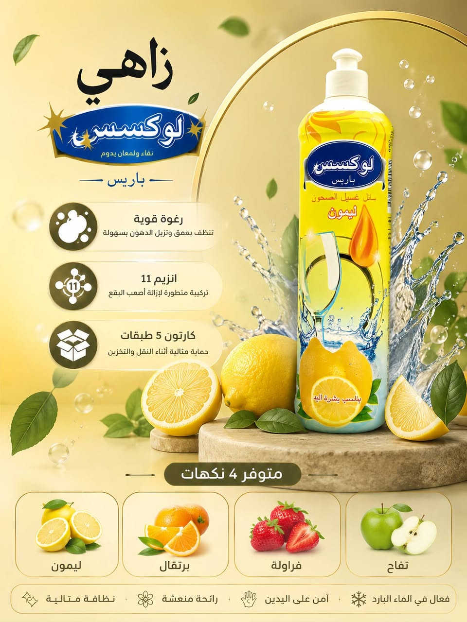 ✨ شركة لوكس باريس للمنظفات ✨
نظافة تدوم... وانتعاش يزيد 🌿🍊

✅ رغوة قوية لتنظيف فعال ولمعان رائع
✅ تركيبة متطورة بـ 11 إنزيم
✅ كارتون 5 طبقات لحماية أفضل أثناء النقل
✅ متوفر بـ 4 نكهات مميزة: برتقال 🍊 | ليمون 🍋 | فراولة 🍓 | تفاح 🍏
✅ إزالة الدهون بسهولة ولمعان من أول غسلة

📞 للتواصل والطلبات:
☎️ *********** واتساب 
☎️ ***********

🚚 تجهيز الطلبات والشحن إلى جميع المحافظات
🏠 زاهي لوكس باريس... اختيار كل بيت ذكي. ✨
