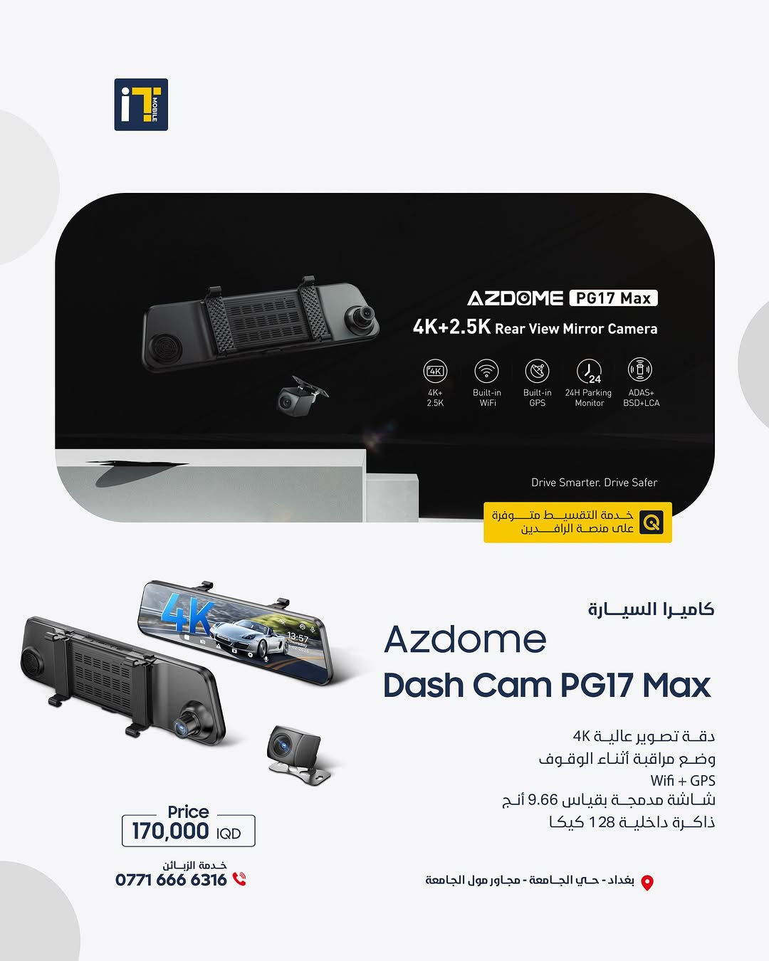 كل الزوايا صارت إلك! كاميرات Azdome الذكية – تصوير 4K وتحكم من جوالك! 🚗📱
- 📸 كل زاوية... تحت سيطرتك 
- 🎥 تصوير 4K، GPS تلقائي، تحكم من التطبيق 
- 💡 اختار كاميرتك من مجموعة Azdome الذكية 

------------------------
🎉 اطلب جهازك الآن بكل سهولة وراحة!
أو راسلنا على صفحتنا الرسمية، وسنرد عليك فورًا!
💳 خدمة التقسيط المريح
- مخصصة لحاملي بطاقة ماستر كارد الرافدين
- تفاصيل الأقساط اظغط على الرابط : [ https://app.gini.iq/deeplink/itmoblie ]
العنوان :- بغداد حي الجامعة شارع الربيع مجاور الجامعة مول
المبيعات: ***********
