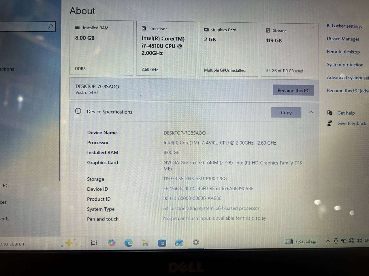 الجهاز

* الموديل: Dell Vostro 5470

المواصفات الأساسية

* المعالج:
    Intel Core i7-4510U
    ثنائي النواة من الجيل الرابع
    السرعة الأساسية 2.0GHz وتصل تقريبًا إلى 3.1GHz مع Turbo Boost
* الرام:
    8GB DDR3
* كرت الشاشة:
    * منفصل:
        NVIDIA GeForce GT 740M
        بحجم 2GB
    * مدمج:
        Intel HD Graphics Family
* التخزين:
    * SSD سعة 128GB تقريبًا
        (المتاح الظاهر 119GB بسبب تقسيم النظام)
* نوع النظام:
    * 64-bit
    * معالج x64


**إذا كنت صاحب هذا الإعلان وتريد حذفه لأي سبب، رجاءا أرسل رسالة إلى الدعم الفني**