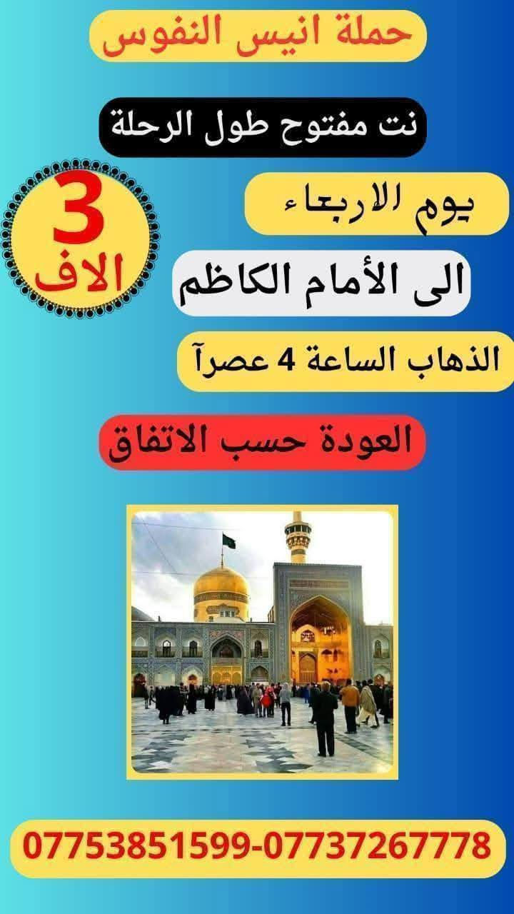 #_حملة_انيس_النفوس_ع
#مكتب_ابا_الفضل_العباس_ع 
🕋 #لزيارة_العتبات_المقدسة 🕋
*********** علي الربيعي
*********** واتساب
⚜️⚜️⚜️⚜️⚜️⚜️⚜️⚜️⚜️⚜️
✈️ موعد الرحلة الى ايران بر 2/2 /2026
سعر النفر ( 170 الف دينار )
شامل جميع الخدمات Vip
⚜️⚜️⚜️⚜️⚜️⚜️⚜️⚜️⚜️⚜️
🔴🔴 #برنامج_يوم_الاثنين//
🟢 الاثنين سيارة 1 زيارة الى::-
   🕌  كربلاء المقدسة 🕌
النفر ( 7️⃣ ألاف ) مرجع 
الذهاب الساعة الواحدة ظهرا 
الرجوع حسب الاتفاق 
⚜️⚜️⚜️⚜️⚜️⚜️⚜️⚜️⚜️⚜️
🔵 الاثنين سيارة 2 زيارة الى::-
    🛕 الامامين الكاظمين ع 🛕
النفر ( 3️⃣ الالف ) مرجع
الذهاب الساعة الثالثة مساءآ 
الرجوع حسب الاتفاق 
⚜️⚜️⚜️⚜️⚜️⚜️⚜️⚜️⚜️⚜️
🟢 يوم الثلاثاء زيارة الى::-
   🕌  النجف الاشرف 🕌
النفر ( 🔟 ألاف ) مرجع 
الذهاب الساعة العاشرة ليلا 
الرجوع الساعة التاسعة صباحا 
⚜️⚜️⚜️⚜️⚜️⚜️⚜️⚜️⚜️⚜️
🔵 يوم الاربعاء زيارة الى::-
    🛕 الامامين الكاظمين ع 🛕
النفر ( 3️⃣ الالف ) مرجع
الذهاب الساعة الثالثة مساءآ 
الرجوع حسب الاتفاق 
⚜️⚜️⚜️⚜️⚜️⚜️⚜️⚜️⚜️⚜️
🔴🔴 #برنامج_يوم_الخميس//
🔵 الخميس سيارة 1 زيارة الى::-
    🛕 كربلاء المقدسة 🛕
النفر ( 7️⃣ آلاف ) مرجع
الذهاب الساعة الواحدة ظهرا 
الرجوع حسب الاتفاق 
⚜️⚜️⚜️⚜️⚜️⚜️⚜️⚜️⚜️⚜️
🔵 الخميس سيارة 2 زيارة الى::-
    🛕 كربلاء المقدسة 🛕
النفر ( 7️⃣ آلاف ) مرجع
الذهاب الساعة السابعة ليلا 
الرجوع حسب الاتفاق 
⚜️⚜️⚜️⚜️⚜️⚜️⚜️⚜️⚜️⚜️
🟢 الخميس سيارة 3 زيارة الى::-
   🕌  النجف الاشرف 🕌
النفر ( 🔟 ألاف ) مرجع 
الذهاب الساعة العاشرة ليلا 
الرجوع الساعة التاسعة صباحا 
⚜️⚜️⚜️⚜️⚜️⚜️⚜️⚜️⚜️⚜️
🔴🔴 #برنامج_يوم_الجمعة//
🟢 الجمعة سيارة 1 زيارة الى::-
   🕌  النجف الاشرف 🕌
النفر ( 🔟 ألاف ) مرجع 
الذهاب الساعة السادسة صباحا 
الرجوع حسب الاتفاق 
⚜️⚜️⚜️⚜️⚜️⚜️⚜️⚜️⚜️⚜️
🔵 الجمعة سيارة 2 زيارة الى::-
    🛕 كربلاء المقدسة 🛕
    النفر ( 7️⃣ آلاف ) مرجع
الذهاب الساعة الثانية ظهرا 
الرجوع حسب الاتفاق 
⚜️⚜️⚜️⚜️⚜️⚜️⚜️⚜️⚜️⚜️
🔵 الجمعة سيارة 3 زيارة الى::-
    🛕 الامامين الكاظمين ع 🛕
النفر ( 3️⃣ الالف ) مرجع
الذهاب الساعة الثالثة مساءآ 
الرجوع حسب الاتفاق 
⚜️⚜️⚜️⚜️⚜️⚜️⚜️⚜️⚜️⚜️
🔴🔴 #برنامج_يوم_السبت//
🟢 السبت سيارة 1 زيارة الى::-
   🕌  النجف الاشرف 🕌
النفر ( 🔟 ألاف ) مرجع 
الذهاب الساعة السادسة صباحا 
الرجوع حسب الاتفاق 
⚜️⚜️⚜️⚜️⚜️⚜️⚜️⚜️⚜️⚜️
🔵 السبت سيارة 2 زيارة الى::-
    🛕 كربلاء المقدسة 🛕
النفر ( 5️⃣ آلاف ) مرجع
الذهاب الساعة الثانية ظهرا 
الرجوع حسب الاتفاق 
⚜️⚜️⚜️⚜️⚜️⚜️⚜️⚜️⚜️⚜️
🔵 السبت سيارة 3 زيارة الى::-
    🛕 الامامين الكاظمين ع 🛕
النفر ( 3️⃣ الالف ) مرجع
الذهاب الساعة الثالثة مساءآ 
الرجوع حسب الاتفاق 
⚜️⚜️⚜️⚜️⚜️⚜️⚜️⚜️⚜️⚜️
للحجز والاستفسار اتصال أو مراسلة الصفحة
***********
ومن الله التوفيق
@إشارة
