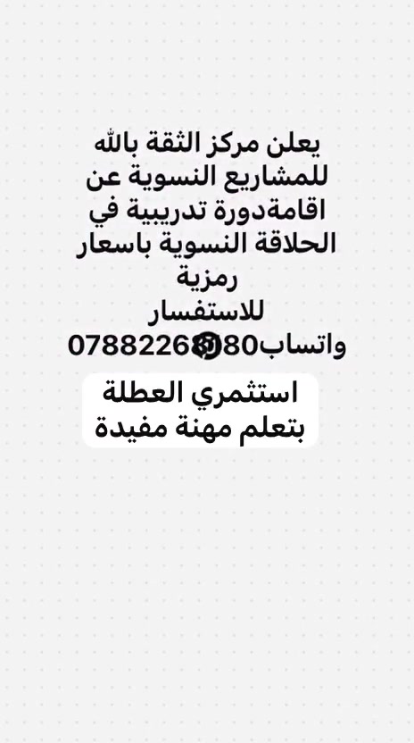 عزيزتي الطالبة...عزيزتي  ربة المنزل...استثمري العطلة ووقت القراغ بتعلم مهارات نافعة.
يعلن مركز الثقة بالله للمشاريع النسوية الصغيرة في مدينة السماوة عن اقامة دورة تعلم فنون الحلاقة النسوية لمدة ٧ ايام بسعر ٣٥ الف فقط..للاستفسار والتسجيل واتساب  ***********
علما ان المقاعد محدودة جدا
#مشاريع #السماوة #حلاقة_نسوية #كوافير
