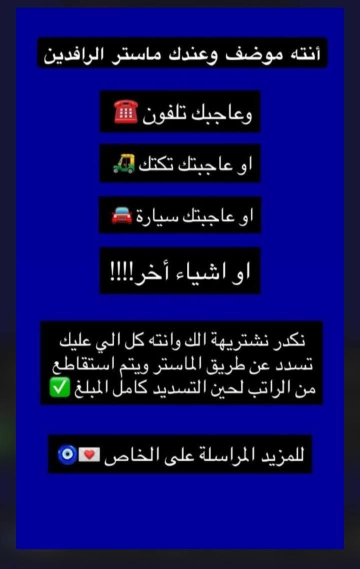 نوفر لك كل اللي تحتاجه (تلفون، تكتك، سيارة، وأشياء أخرى) بنظام تقسيط مريح جداً وتسليم داخل الشركة. 🚗📱
اختر الخطة اللي تناسبك:
​18 شهر: استقطاع 90 ألف دينار شهرياً.
​24 شهر: استقطاع 87 ألف دينار شهرياً.
​30 شهر: استقطاع 64 ألف دينار شهرياً.
​36 شهر: استقطاع 58 ألف دينار شهرياً.
​✅ كما يتوفر لدينا نظام تقسيط يدوي (من 10 إلى 12 شهر) لجميع الموظفين والمنتسبين.
​طريقة التسليم:
كل اللي عليك تسدده عن طريق الماستر، ويتم الاستقطاع من الراتب لحين تسديد كامل المبلغ. 💳
​للتواصل والاستفسار:
***********
للمزيد، يرجى مراسلتنا على الخاص 
نوفر لك كل اللي تحتاجه (تلفون، تكتك، سيارة، وأشياء أخرى) بنظام تقسيط مريح جداً وتسليم داخل الشركة
