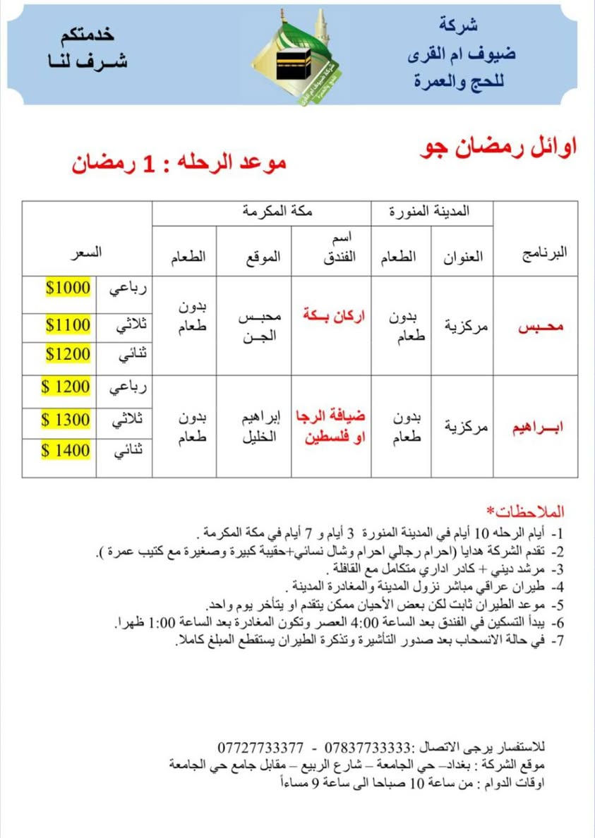 بسم الله تعالى.
هذه برامج شركاتنا شركة ضيوف أم القرى للحج والعمرة 
لشهر رمضان المبارك لرحلات الجو والبر.
لمن يرغب أن تكون عمرته معنا التواصل بنا.
موقع الشركة بغداد حي الجامعة مقابل جامع حي الجامعة 
وكيل الشركة في بعقوبة الحديد مدخل الحديد الأول بجانب منفذ ركن ديالى باسم أبو أيمن ***********
