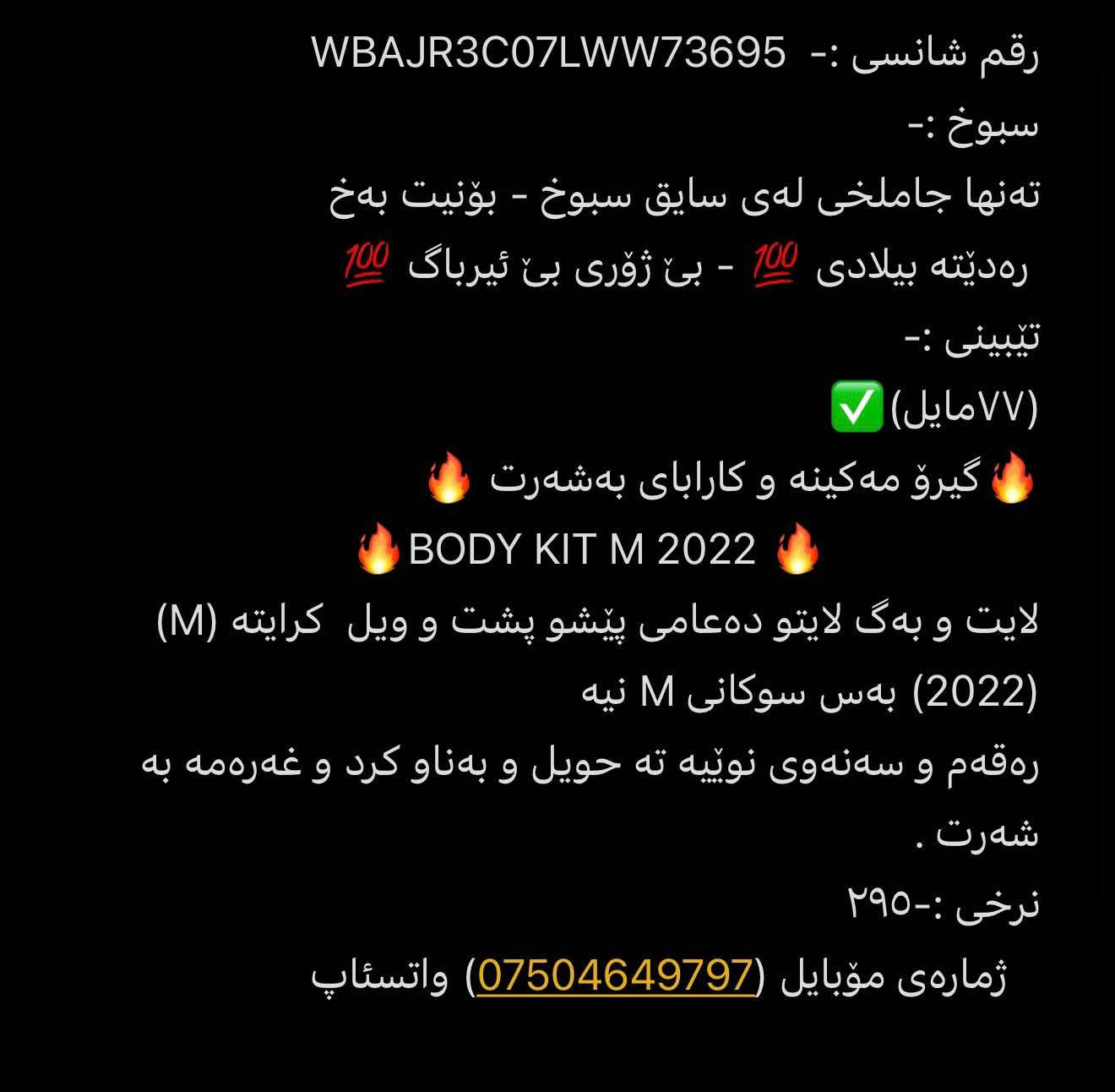 مواصفات فول  ١/١🔥 
ناو سپی ملکی 👑
كاميّراى دواوه
بەسمە 
٥ کامێرە 
تعدیل سورعە 
سوکەن هیتەر
کوشن سارد 
کوشن گەرم 
ئۆتۆ ستۆپ 
کامێرە 
ئاوێنە ڕادار
ئاوێنە دژە فول
کارپلەی CARPLAY 
ئەندروید ئۆتۆ ANDROID AUTO 

صندوق شاپ 
صندوق شفت
١٢سەماعە HARMAN KARDON 
سیستەمی کوژەند نەوەی ترافیک لایت AUTO OF 
کۆنترۆلی پلەی گەرمی ناو ئۆتۆمبێل 
٣ مۆدی لێخورین COMFORT - SPRORT - ECO PRO
ئەوێنە هیتەر
ڕادار  پێش و پشت و تەنیشت 
فول لایت ئۆتۆماتیک 
دیاری کردنی خێرەیی خۆگونجێن FOLOWING 
برێک بەسمە 
ئۆیۆ هۆلد AUTO HOLD 
سلاید گەورە 
شاشە گەورە 
گێچ ئەلیکترۆنی کامل 
ئاوێنە ڕادار
ناسينەوەى هيّماكانى هاتوجوّ
٨ ئێڕباگ
٤ دەرکە بەسمە
لایتی پێشەوەی لید و لیزەر  و بلەجیکتۆر 

رقم شانسی :-  WBAJR3C07LWW73695
سبوخ :- 
تەنها جاملخی لەی سایق سبوخ - بۆنیت بەخ 
 رەدێتە بیلادی 💯 - بێ ژۆری بێ ئیرباگ 💯
تێبینی :- 
(٧٧مایل)✅      
🔥گیرۆ مەکینە و کارابای بەشەرت 🔥   
                         🔥BODY KIT M 2022 🔥
لایت و بەگ لایتو دەعامی پێشو پشت و ویل  کرایتە (M) (2022) بەس سوکانی M نیە 
رەقەم و سەنەوی نوێیە تە حویل و بەناو کرد و غەرەمە بە شەرت . 
نرخی :-٢٩٥
   ژمارەی مۆبایل (***********) واتسئاپ أربيل, العراق

