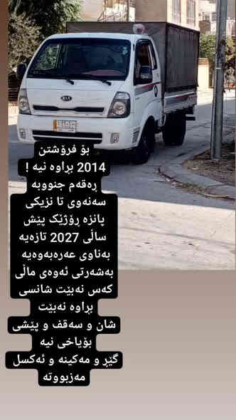 بِسْمِ‌ اللَّهِ ‌الرَّحْمَنِ ‌الرَّحِيمِ‌ 
 مَاشَاءَ‌ اللّٰه‌ لە ماڵی هه موو لایە
کیا گاز دوو تە نی مۆدێلی ٢٠١٤ ره نگی سپی
مە کینە 2700گاز گێر عادی بێ بۆیاخ بێ دە عم کە پرو چە م چە و خێمە ناو بۆدێ و شە ش تایە ی تازە و بە رگی کوشنی بە رگی سە قفی تازە سە نە وی پلاستیک عە صلي ره قه مي عه صلي به شه رتي براوه نه بي شانسي ليزه نه بيت كيشه مه ده ني و سه يته ره ي نيه بە شە رتی ئە وە لیات تانزیکی ٢٠٢٧ تازه يه بؤ زانياري زياتري ته له فون بكه ن بؤ خاوه ني له سليمانيه
مالي دؤسته ***********
***********
نرخی ٨٨ گە ڵاو ماعامە لە السليمانية
