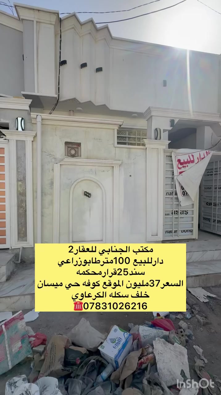 ((🧿اللهم صلي على  محمدوآل محمد🧿)) 

((👈#مكتب_الجنابي_للعقار2 👉)) 

🔆🔅 الـــدار للــــــبيع 🔅🔅

⚜️ المســــاحة ⚜️100متر
طابوزراعي سند 25
 

⚜️ العنــــوان ⚜️ كوفه حي ميسان خلف سكله الگرعاوي 

منطقه مرتبه جدا شارع12متر تبليط 

         🔆  الــتـــفـــــاصـيــــل  🔆

بناء جديد الدار عالي عن الشارع فارغ 

((اساس صب كونكريت سقف صب كونگريت  بناء طابوك  الارضيه بورسلين لبخ جص اوبورك الجدران سيراميك )) 

((طابق واحد)) يحــتوي ع مــطبـخ + 
صـالـه+غرفه نوم + مجمع صحـيــات داخلي وخارجي 🛁+استقبال مفتوح على الصاله .))

#السعر37مليون ✅بي مجال قليل ✅اتصل وتدلل ✅

 ملاحظة (((توجد كافت المساحت والقطع  والدور السكنيه )))

⚜️⚜️⚜️⚜️⚜️⚜️⚜️        
((#للاستفســارمكتب_الجنابي_للعقار2))
عنــوان المكتب: شارع المطارالسايدين الجديد مجاور اسواق ريحانه 
 للاستفسار اتصال على الرقم.🟡🟡📞📞***********  ☎️🔆📞 يوجد تطبيق واتساب 📞📞
