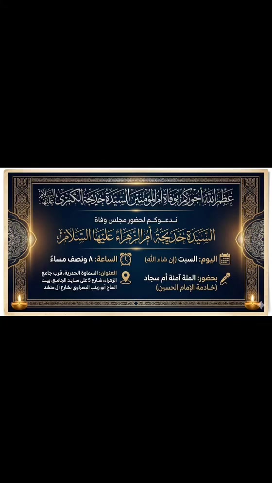 ندعوكم لحضور مجلس وفاة السيدة خديجة أم الزهراء عليها السلام:
🗓 اليوم: السبت (إن شاء الله)
⏰ الساعة: ٨ ونصف مساءً
🎤 بحضور: خادمة الإمام الحسين الملة آمنة أم سجاد
 
📍 العنوان: السماوة الحيدرية قرب جامع الزهراء - شارع 5 على سايد الجامع - بيت الحاج أبو زينب البصراوي بشارع آل منشد.

▫️▫️▫️▫️▫️▫️▫️▫️▫️▫️▫️▫️▫️
.................................................................
🖍️ #لمعرفة النشاطات الدينية انضمي للمجموعة 
 
مجموعة المجالس على تطبيق  #تلغرام 👇
https://t.me/Samawa111

📌مجموعة المجالس على تطبيق  
#فيس_بوك 👇

https://www.facebook.com/share/g/1TaYX1f4oo/


**إذا كنت صاحب هذا الإعلان وتريد حذفه لأي سبب، رجاءا أرسل رسالة إلى الدعم الفني**