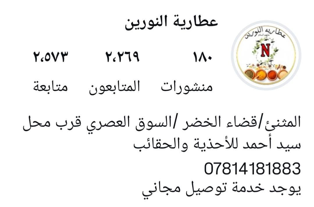 عطارية النورين 
كافة انواع البهارات الخليجية والبصراوية.. 
زيوت أصلية.. أعشاب طبية مواد غذائية والخلطات التجميلية.. 
يوجد خدمة توصيل 
***********
انستا - @alno_ran
المثنى / قضاء الخضر - السوق العصري قرب محل سيد احمد
