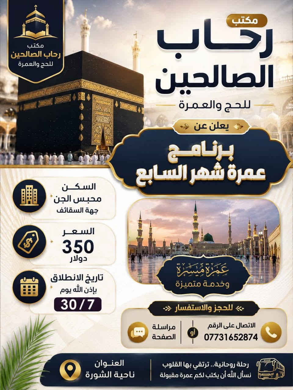 🕋 مكتب رحاب الصالحين للحج والعمرة 🕋
✨ يعلن عن برنامج عمرة شهر السابع ✨
📅 تاريخ الانطلاق: بإذن الله يوم 30/7
🏨 السكن: محبس الجن – جهة السقائف
💵 السعر: 350 دولار فقط
📞 للحجز والاستفسار:
مراسلة الصفحة
أو الاتصال على الرقم: ***********
📍 العنوان: ناحية الشورة
🌹 سارع بالحجز، فالمقاعد محدودة، وتشرفنا بخدمة ضيوف الرحمن. نسأل الله أن يكتب لكم عمرةً مقبولة وسعيًا مشكورًا وذنبًا مغفورًا بإذن الله.
